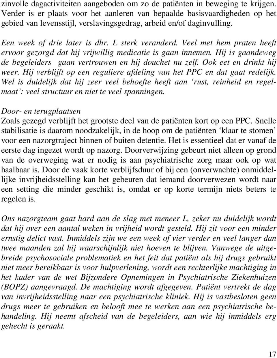 Veel met hem praten heeft ervoor gezorgd dat hij vrijwillig medicatie is gaan innemen. Hij is gaandeweg de begeleiders gaan vertrouwen en hij douchet nu zelf. Ook eet en drinkt hij weer.