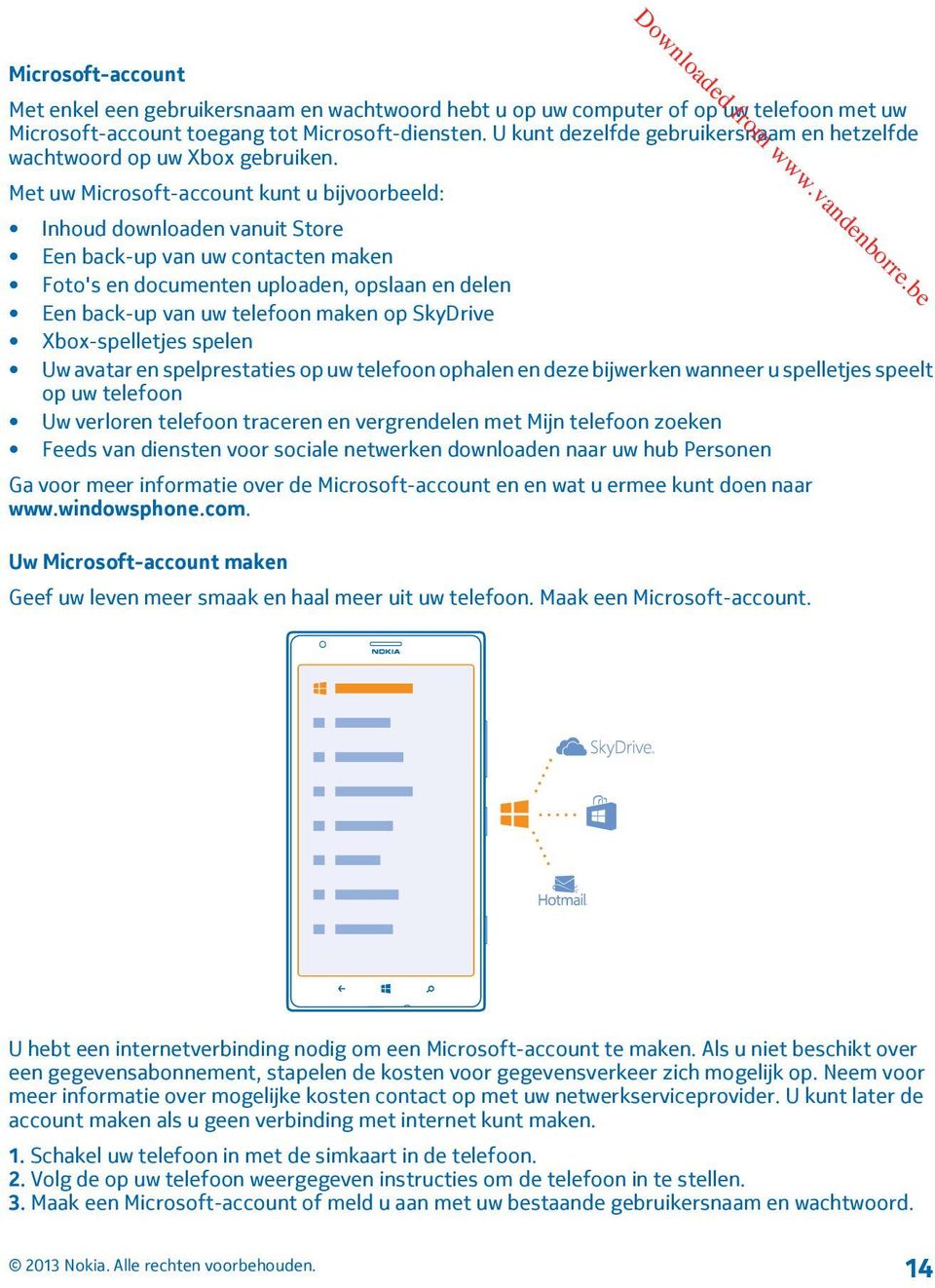 Met uw Microsoft-account kunt u bijvoorbeeld: Inhoud downloaden vanuit Store Een back-up van uw contacten maken Foto's en documenten uploaden, opslaan en delen Een back-up van uw telefoon maken op