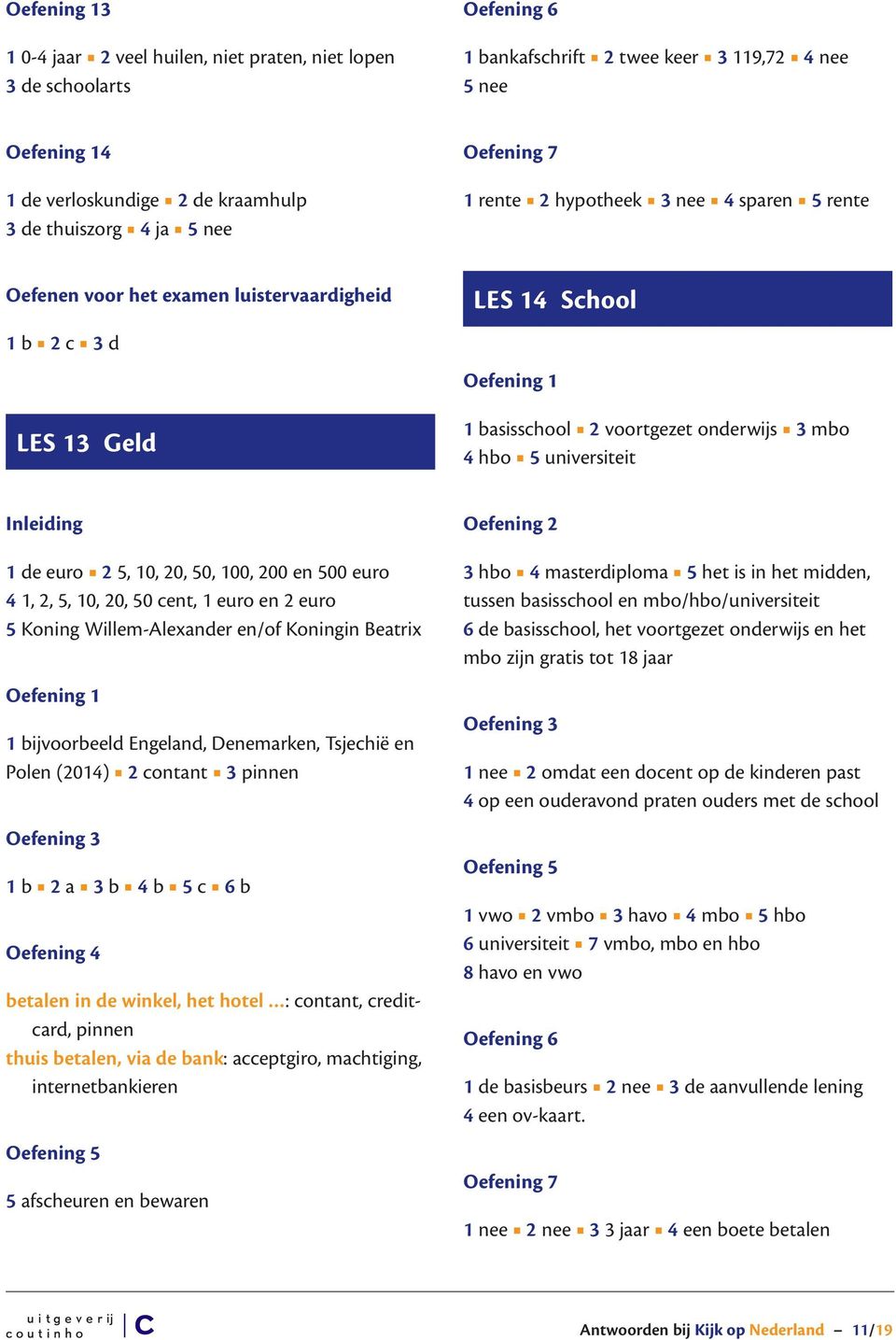 5, 10, 20, 50, 100, 200 en 500 euro 4 1, 2, 5, 10, 20, 50 cent, 1 euro en 2 euro 5 Koning Willem-Alexander en/of Koningin Beatrix 1 bijvoorbeeld Engeland, Denemarken, Tsjechië en Polen (2014) 2