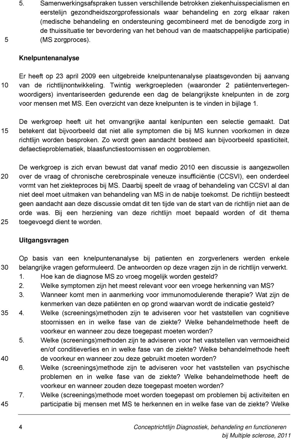 Knelpuntenanalyse Er heeft op 23 april 09 een uitgebreide knelpuntenanalyse plaatsgevonden bij aanvang van de richtlijnontwikkeling.