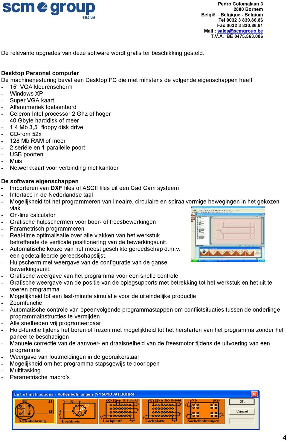 Celeron Intel processor 2 Ghz of hoger - 40 Gbyte harddisk of meer - 1,4 Mb 3,5" floppy disk drive - CD-rom 52x - 128 Mb RAM of meer - 2 seriële en 1 parallelle poort - USB poorten - Muis -