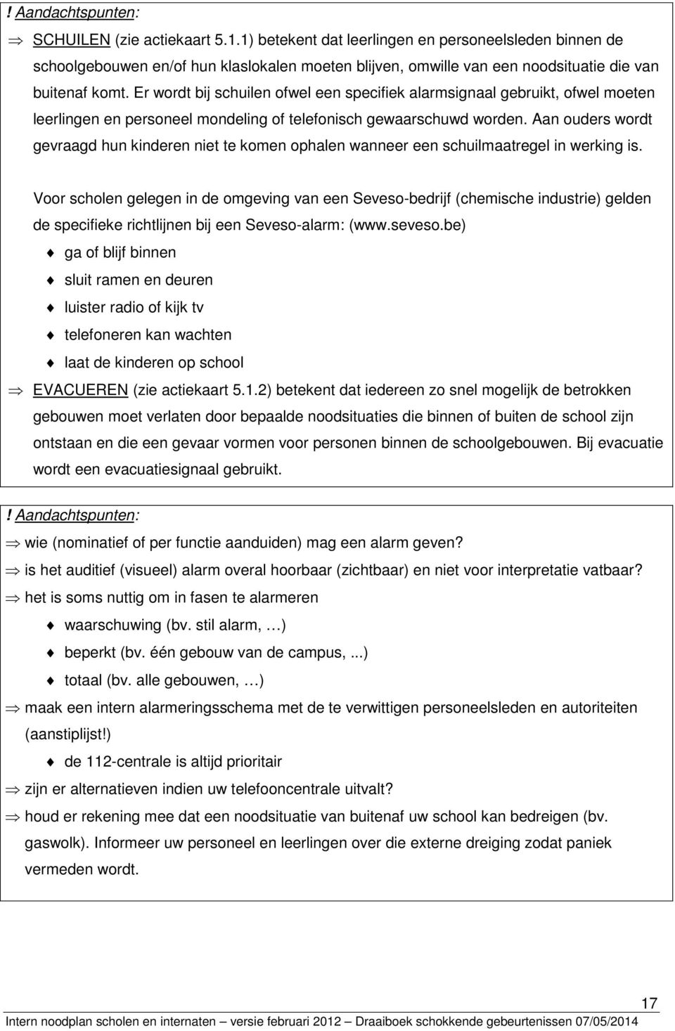 Er wordt bij schuilen ofwel een specifiek alarmsignaal gebruikt, ofwel moeten leerlingen en personeel mondeling of telefonisch gewaarschuwd worden.