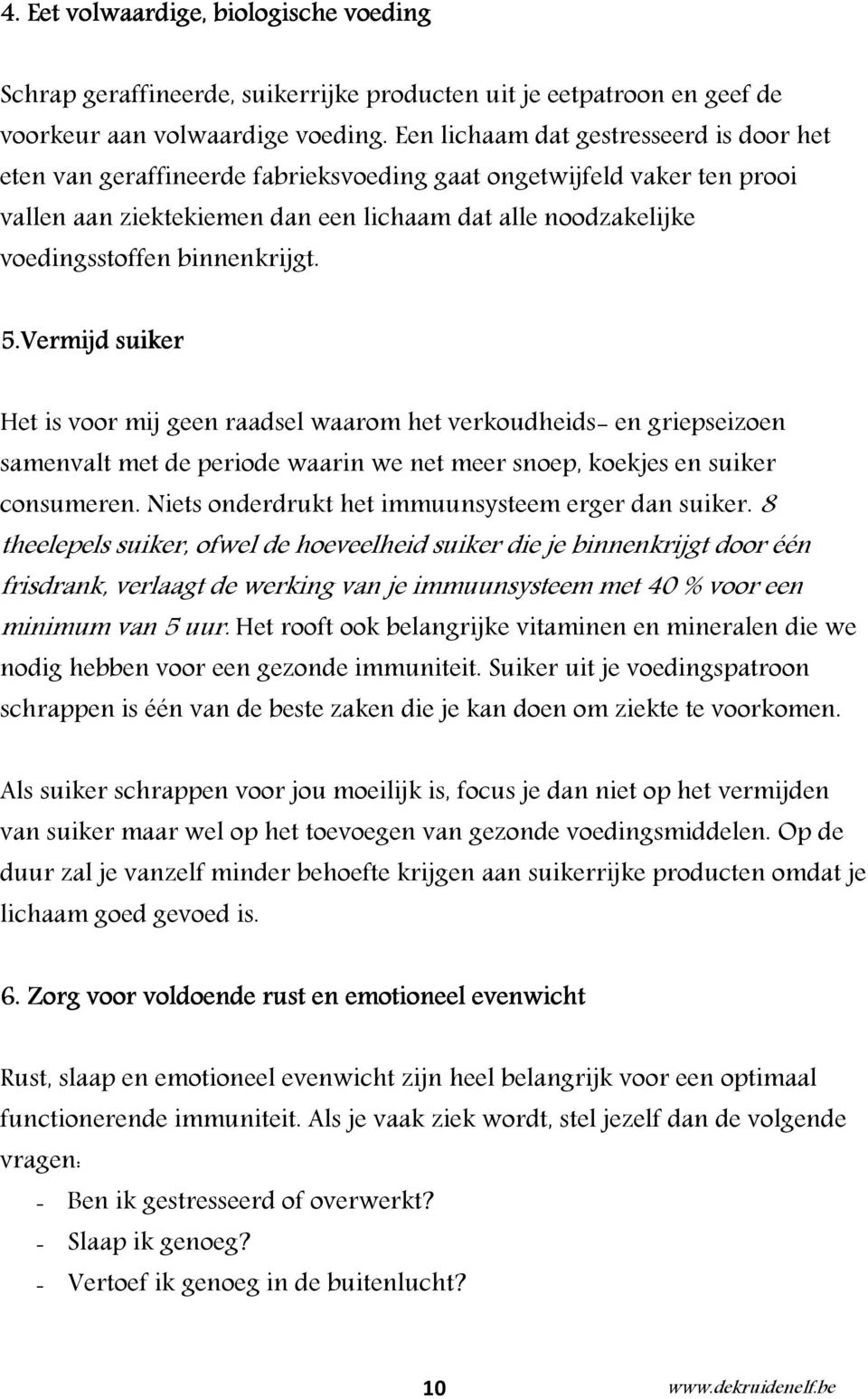 binnenkrijgt. 5.Vermijd suiker Het is voor mij geen raadsel waarom het verkoudheids- en griepseizoen samenvalt met de periode waarin we net meer snoep, koekjes en suiker consumeren.