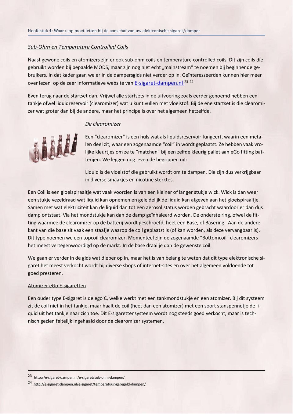 In dat kader gaan we er in de dampersgids niet verder op in. Geïnteresseerden kunnen hier meer over lezen op de zeer informatieve website van E-sigaret-dampen.nl 23 24 Even terug naar de startset dan.
