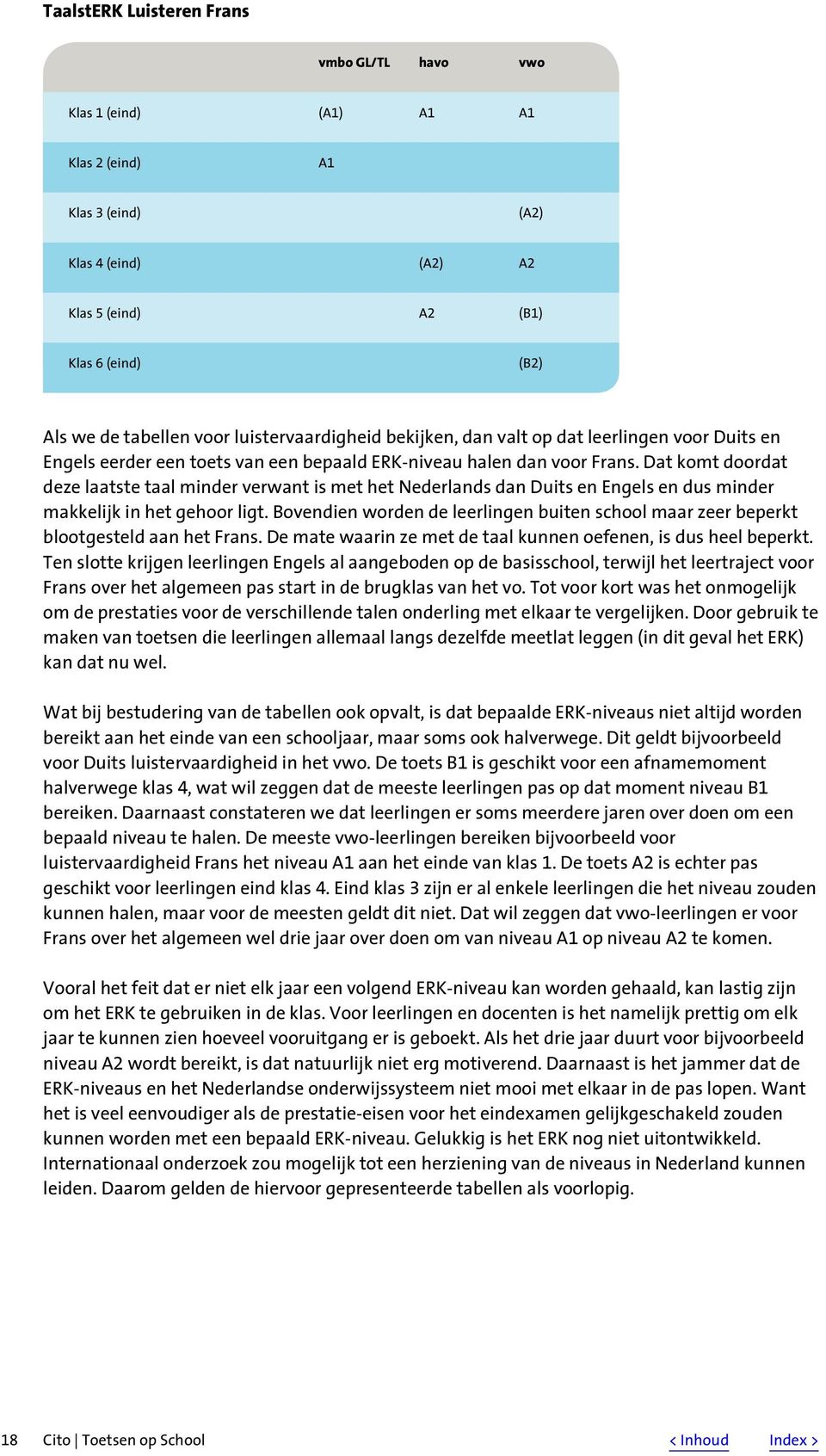 Dat komt doordat deze laatste taal minder verwant is met het Nederlands dan Duits en Engels en dus minder makkelijk in het gehoor ligt.