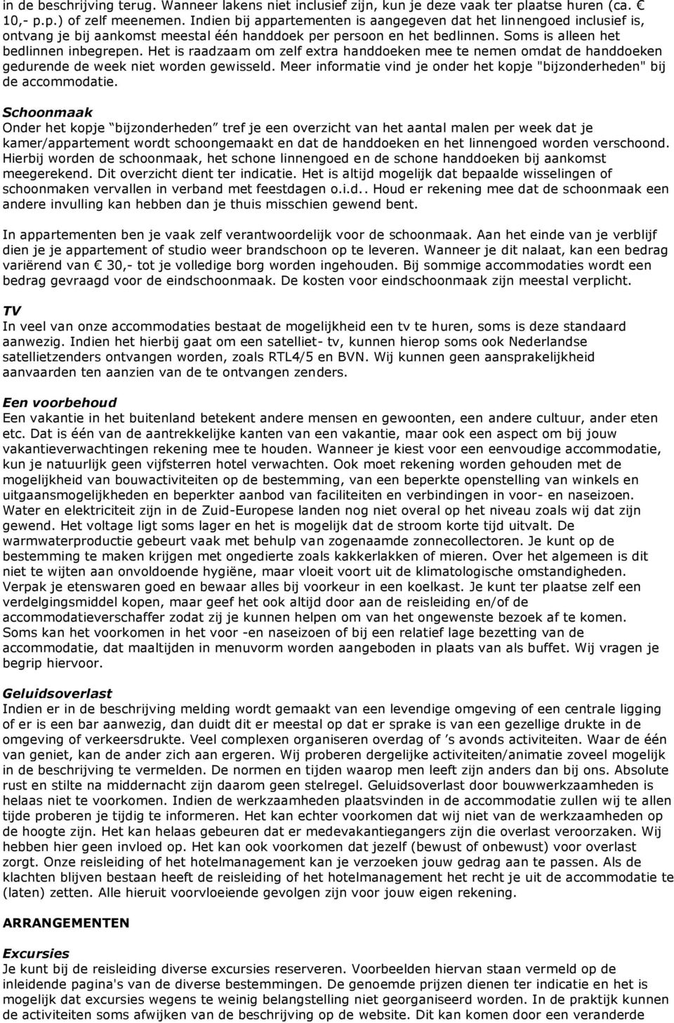 Het is raadzaam om zelf extra handdoeken mee te nemen omdat de handdoeken gedurende de week niet worden gewisseld. Meer informatie vind je onder het kopje "bijzonderheden" bij de accommodatie.