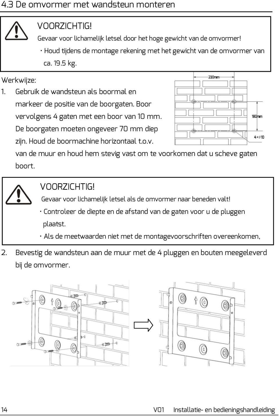 Houd de boormachine horizontaal t.o.v. van de muur en houd hem stevig vast om te voorkomen dat u scheve gaten boort. VOORZICHTIG! Gevaar voor lichamelijk letsel als de omvormer naar beneden valt!