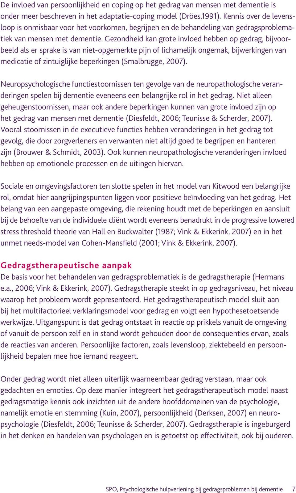 Gezondheid kan grote invloed hebben op gedrag, bijvoorbeeld als er sprake is van niet-opgemerkte pijn of lichamelijk ongemak, bijwerkingen van medicatie of zintuiglijke beperkingen (Smalbrugge, 2007).