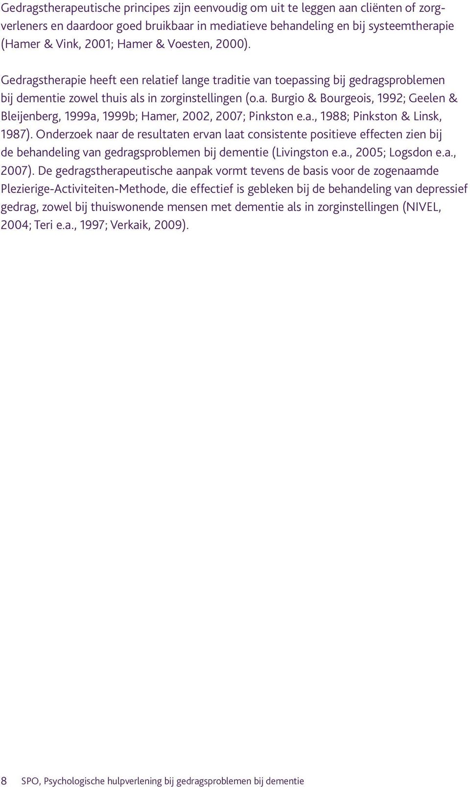 a., 1988; Pinkston & Linsk, 1987). Onderzoek naar de resultaten ervan laat consistente positieve effecten zien bij de behandeling van gedragsproblemen bij dementie (Livingston e.a., 2005; Logsdon e.a., 2007).