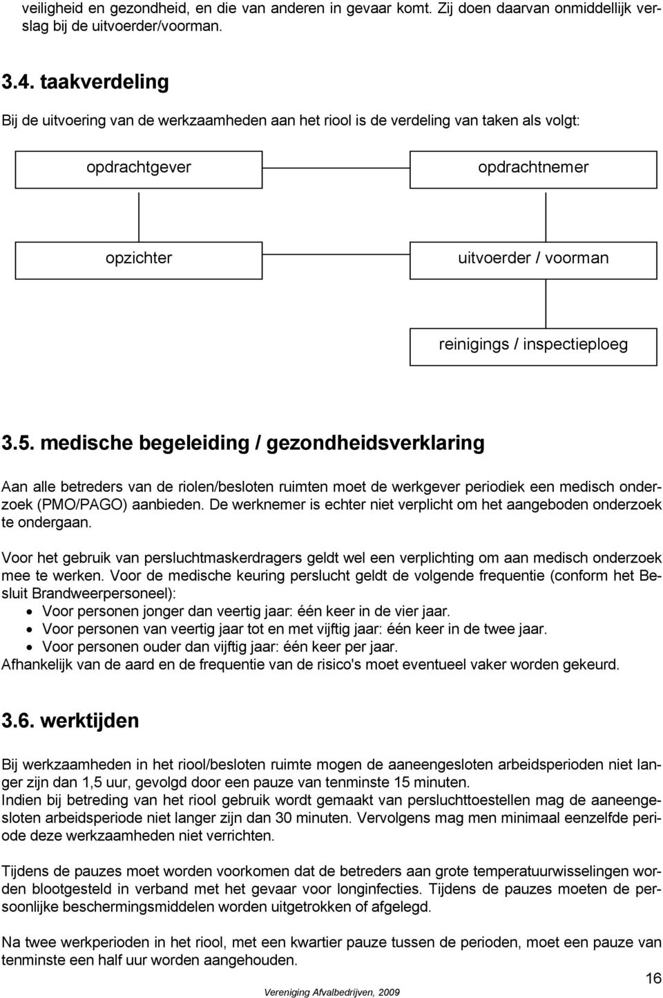 medische begeleiding / gezondheidsverklaring Aan alle betreders van de riolen/besloten ruimten moet de werkgever periodiek een medisch onderzoek (PMO/PAGO) aanbieden.