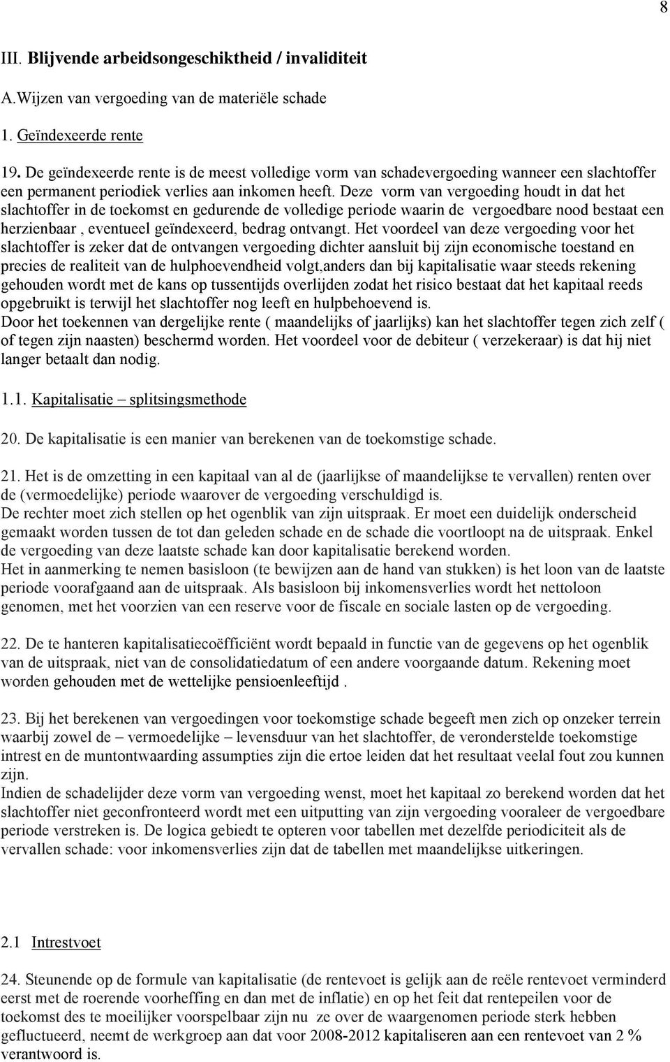 Deze vorm van vergoeding houdt in dat het slachtoffer in de toekomst en gedurende de volledige periode waarin de vergoedbare nood bestaat een herzienbaar, eventueel geïndexeerd, bedrag ontvangt.