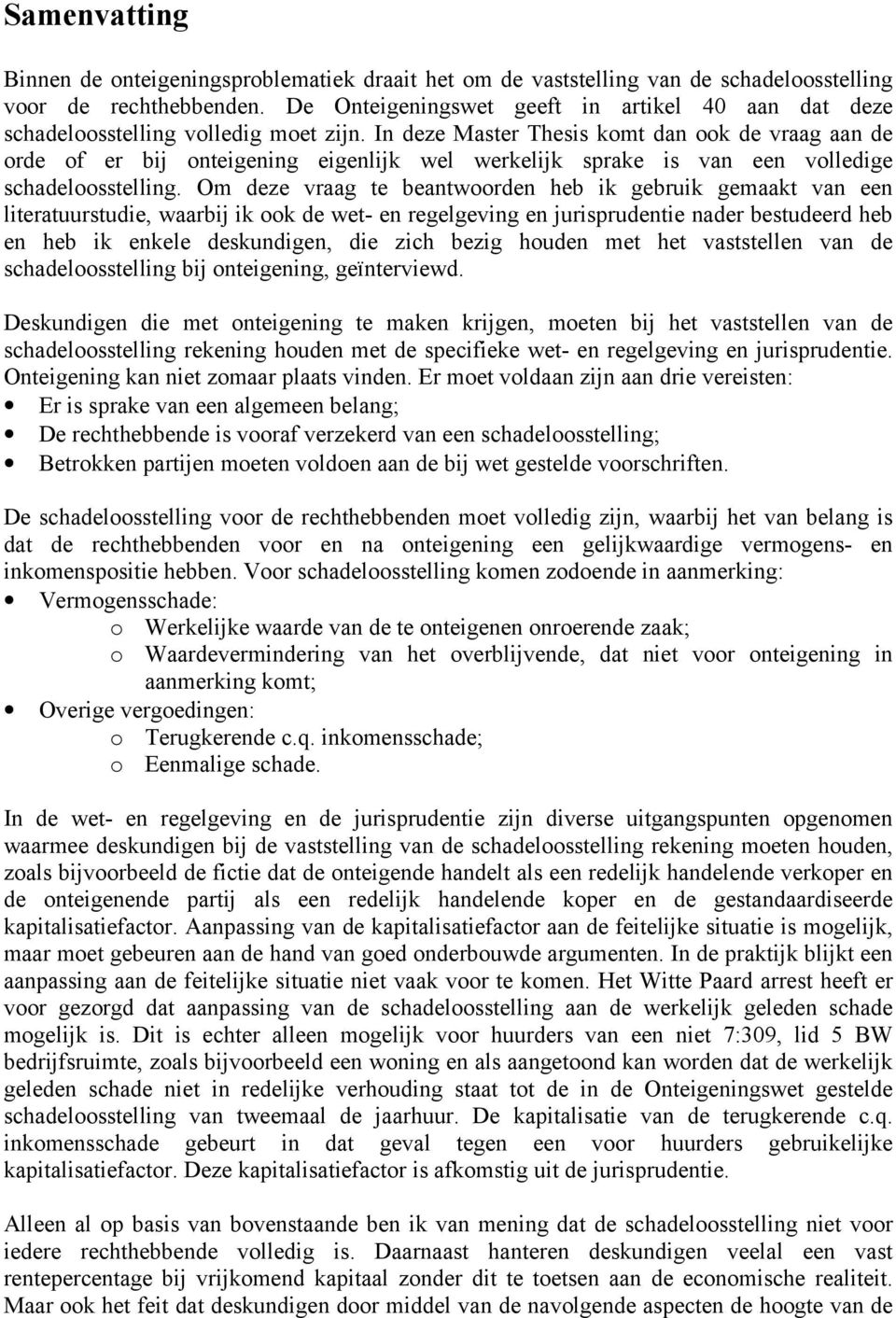 In deze Master Thesis komt dan ook de vraag aan de orde of er bij onteigening eigenlijk wel werkelijk sprake is van een volledige schadeloosstelling.