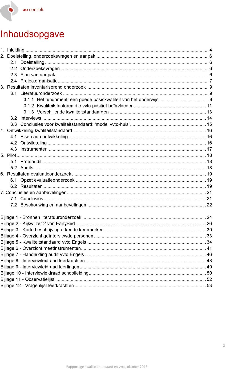 .. 11 3.1.3 Verschillende kwaliteitstandaarden... 13 3.2 Interviews... 14 3.3 Conclusies voor kwaliteitstandaard: model vvto-huis... 15 4. Ontwikkeling kwaliteitstandaard... 16 4.