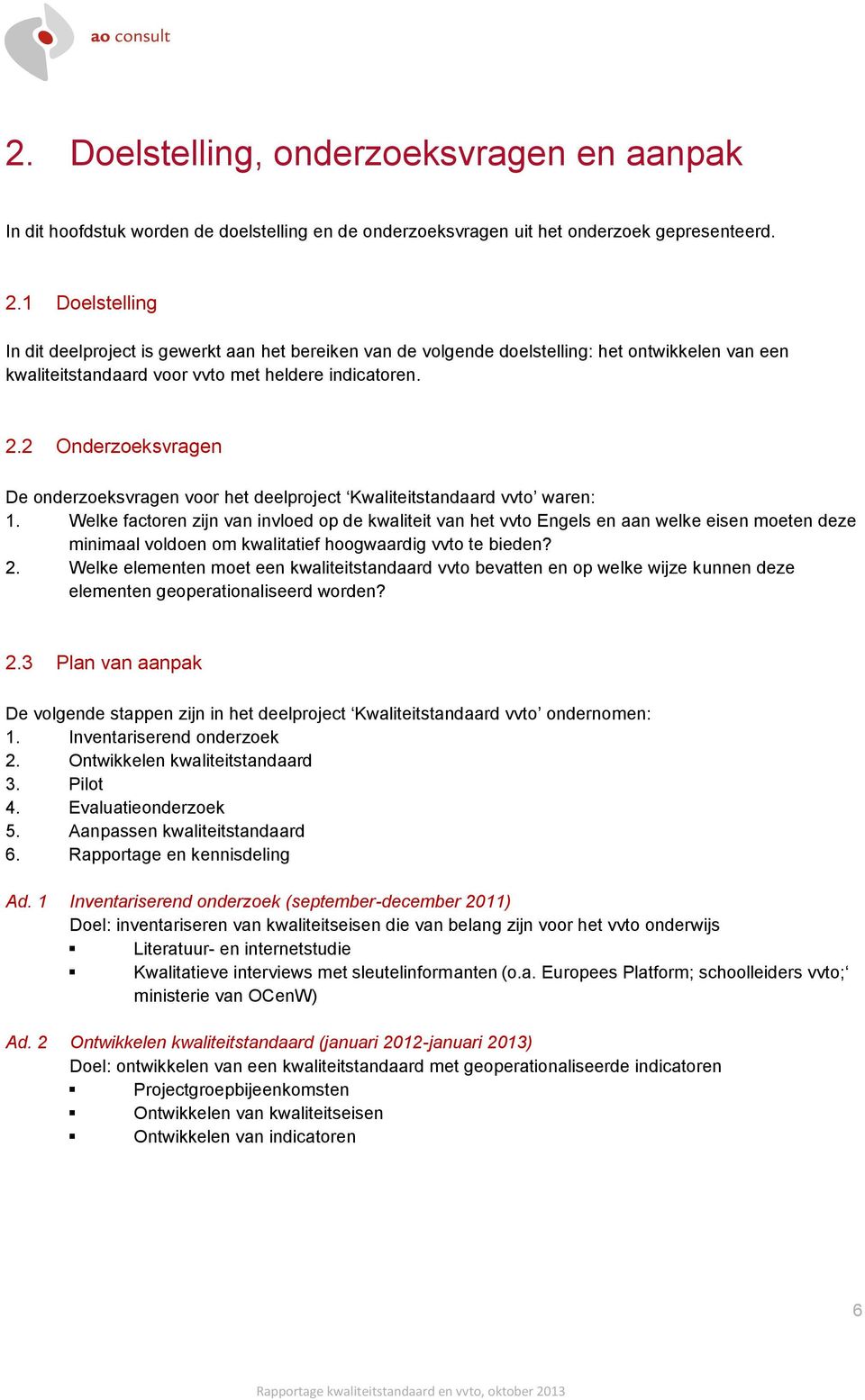 2 Onderzoeksvragen De onderzoeksvragen voor het deelproject Kwaliteitstandaard vvto waren: 1.