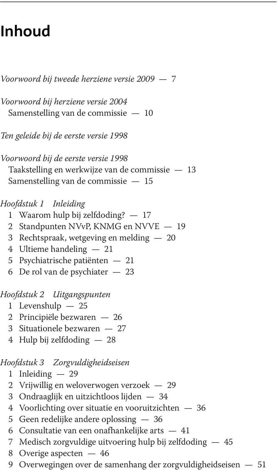 17 2 Standpunten NVvP, KNMG en NVVE 19 3 Rechtspraak, wetgeving en melding 20 4 Ultieme handeling 21 5 Psychiatrische patiënten 21 6 De rol van de psychiater 23 Hoofdstuk 2 Uitgangspunten 1