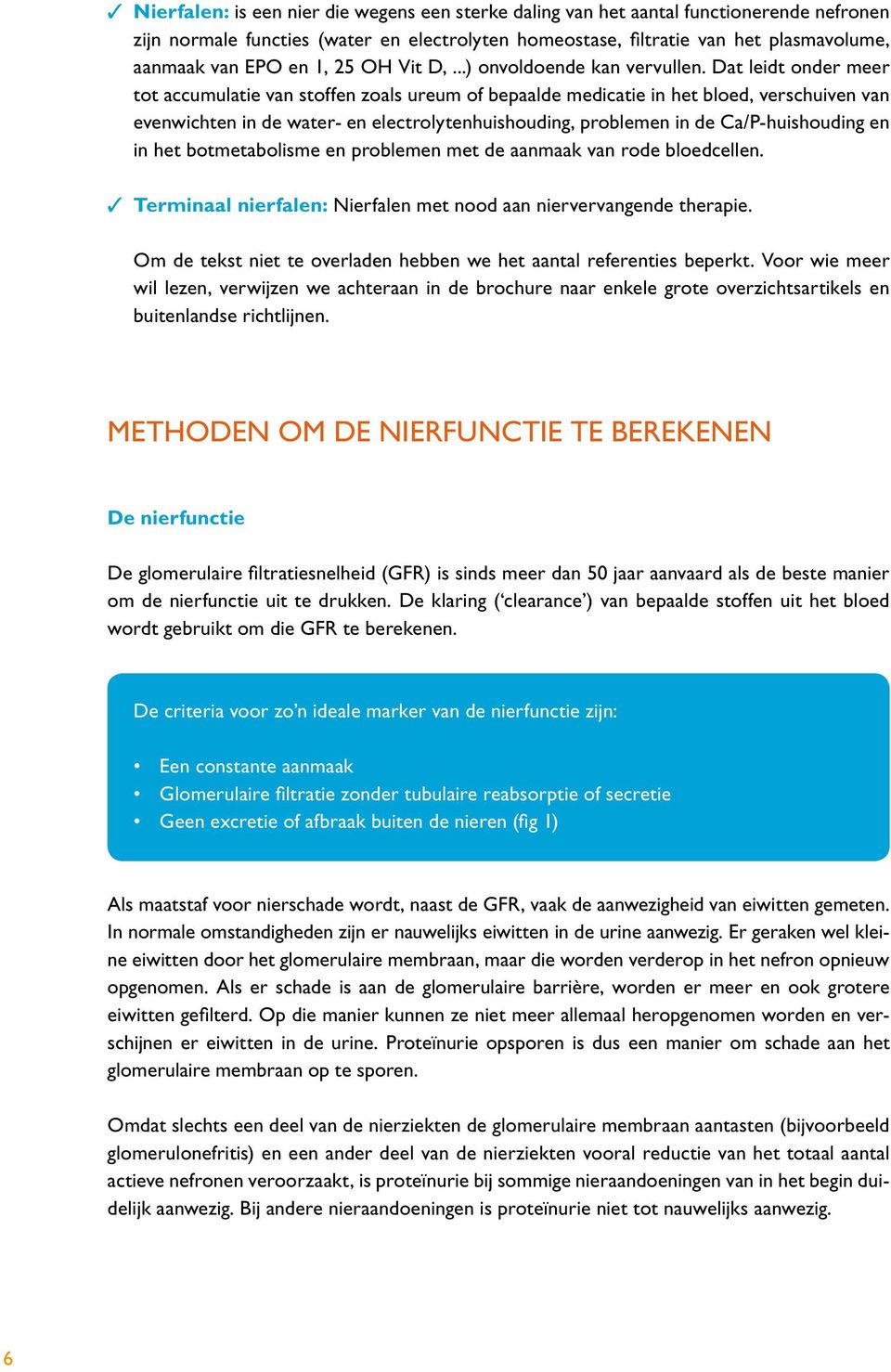 Dat leidt onder meer tot accumulatie van stoffen zoals ureum of bepaalde medicatie in het bloed, verschuiven van evenwichten in de water- en electrolytenhuishouding, problemen in de Ca/P-huishouding