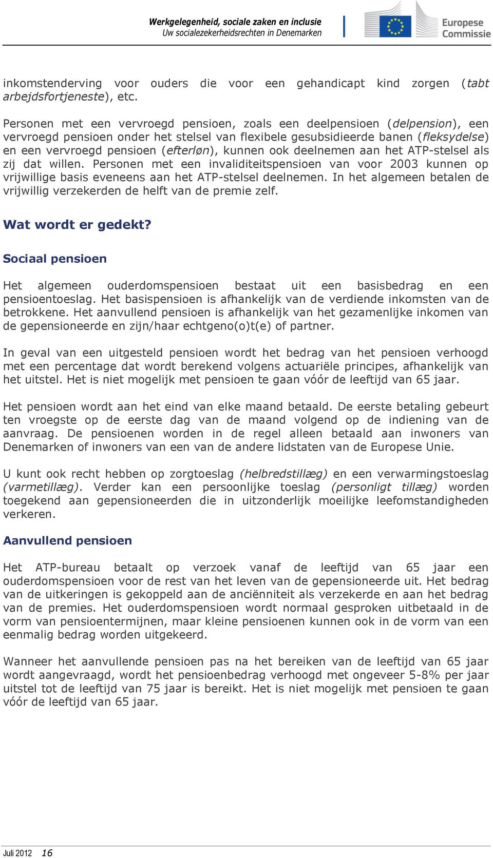 (efterløn), kunnen ook deelnemen aan het ATP-stelsel als zij dat willen. Personen met een invaliditeitspensioen van voor 2003 kunnen op vrijwillige basis eveneens aan het ATP-stelsel deelnemen.