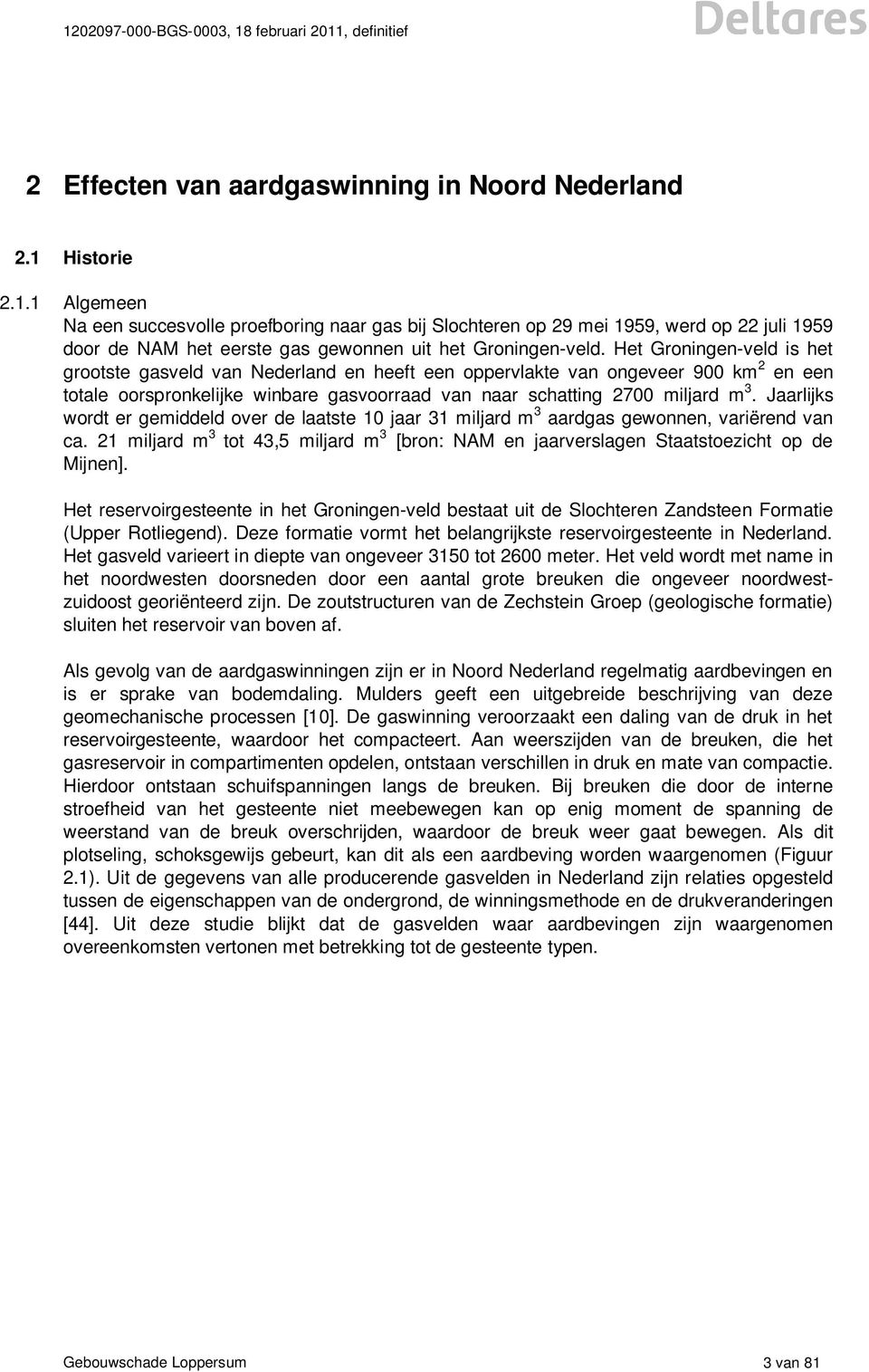 Het Groningen-veld is het grootste gasveld van Nederland en heeft een oppervlakte van ongeveer 900 km 2 en een totale oorspronkelijke winbare gasvoorraad van naar schatting 2700 miljard m 3.