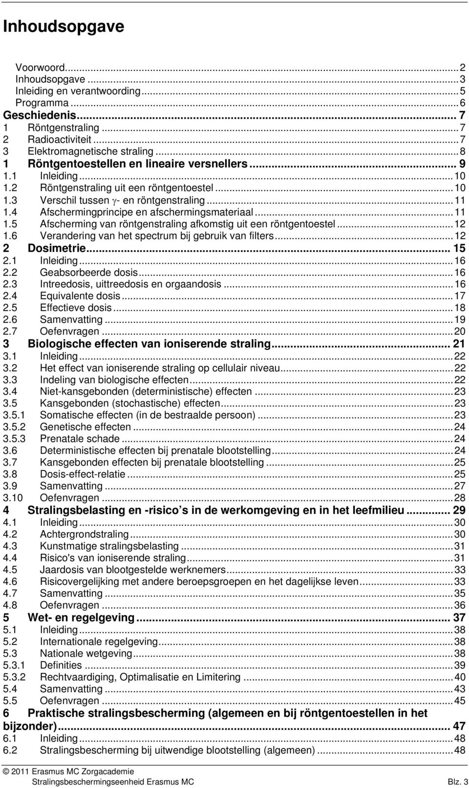 4 Afschermingprincipe en afschermingsmateriaal...11 1.5 Afscherming van röntgenstraling afkomstig uit een röntgentoestel...12 1.6 Verandering van het spectrum bij gebruik van filters...12 2 Dosimetrie.