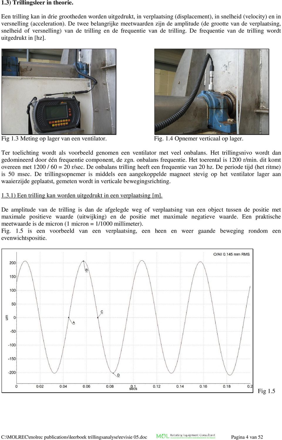 De frequentie van de trilling wordt uitgedrukt in [hz]. Fig 1.3 Meting op lager van een ventilator. Fig. 1.4 Opnemer verticaal op lager.