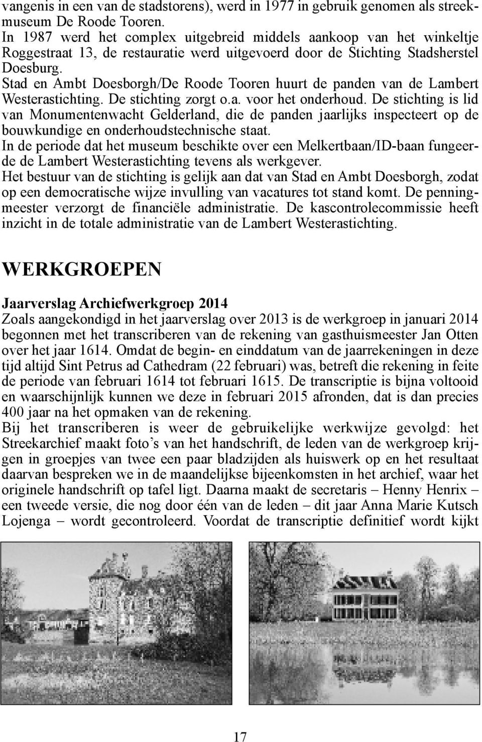 Stad en Ambt Doesborgh/De Roode Tooren huurt de panden van de Lambert Westerastichting. De stichting zorgt o.a. voor het onderhoud.