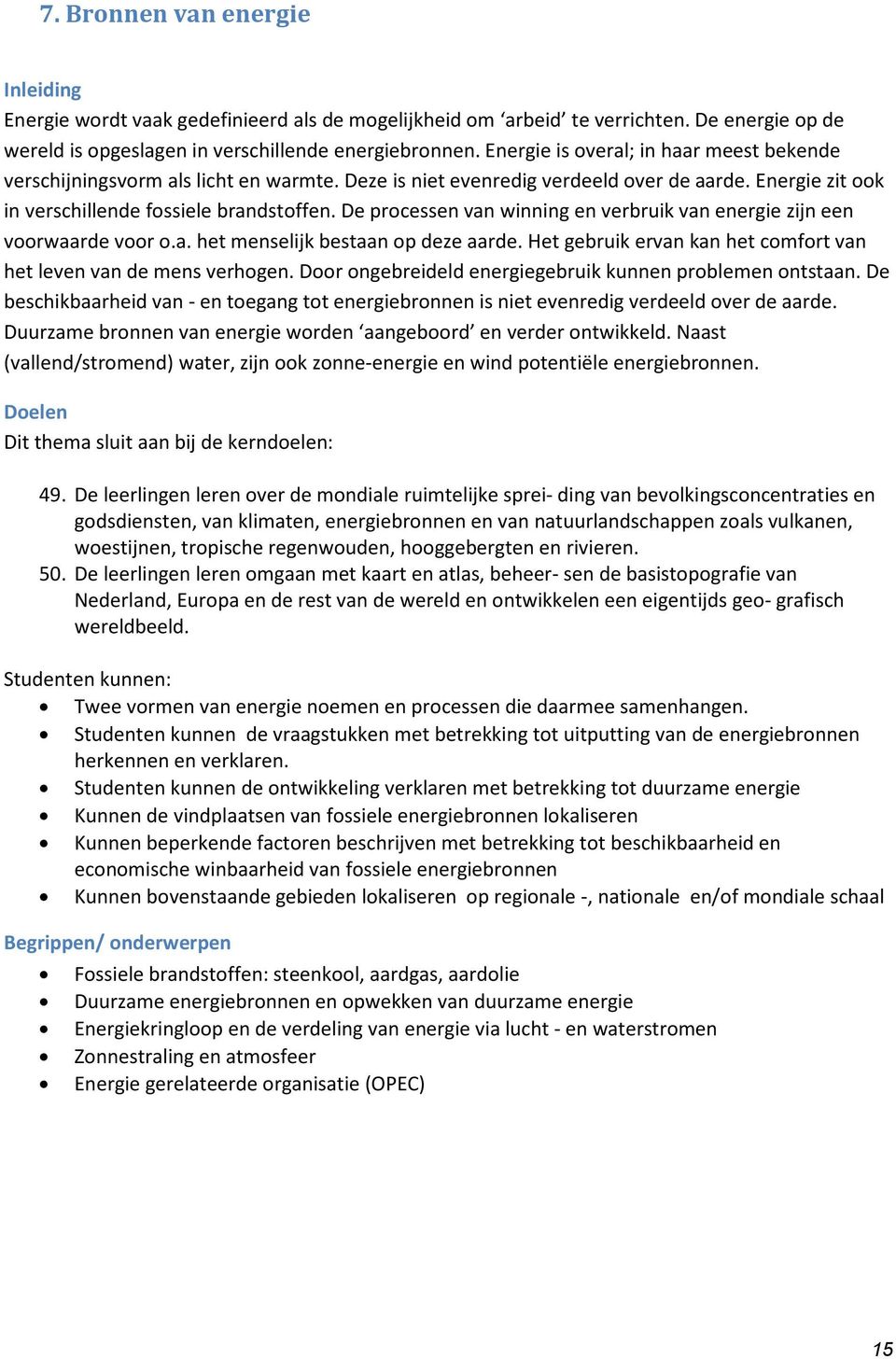 De processen van winning en verbruik van energie zijn een voorwaarde voor o.a. het menselijk bestaan op deze aarde. Het gebruik ervan kan het comfort van het leven van de mens verhogen.