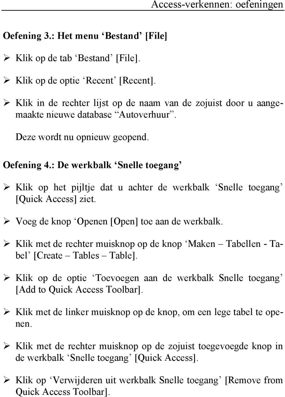 : De werkbalk Snelle toegang Klik op het pijltje dat u achter de werkbalk Snelle toegang [Quick Access] ziet. Voeg de knop Openen [Open] toe aan de werkbalk.