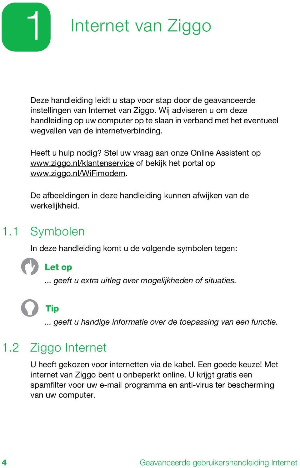 ziggo.nl/klantenservice of bekijk het portal op www.ziggo.nl/wifimodem. De afbeeldingen in deze handleiding kunnen afwijken van de werkelijkheid. 1.