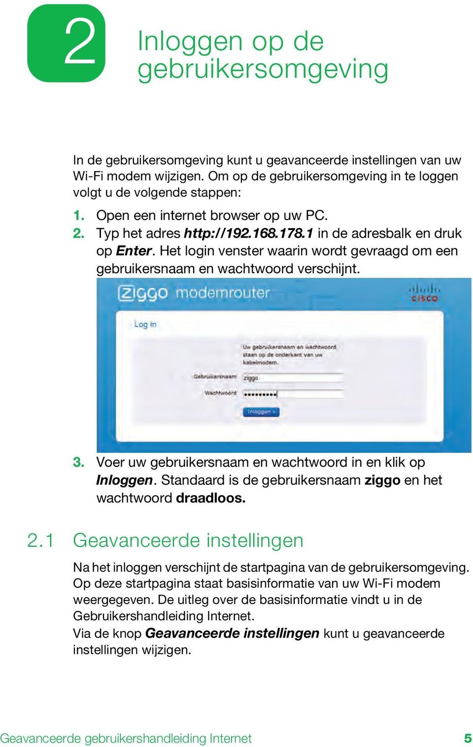 Voer uw gebruikersnaam en wachtwoord in en klik op Inloggen. Standaard is de gebruikersnaam ziggo en het wachtwoord draadloos. 2.