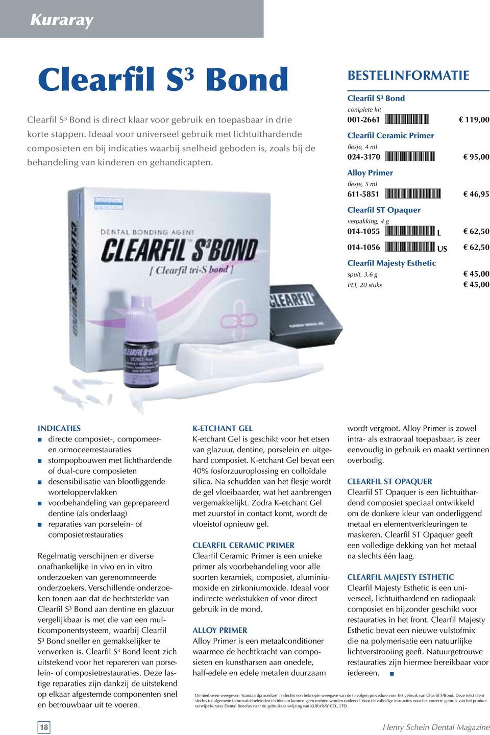 Clearfil S³ Bond complete kit 001-2661 *12661* 119,00 Clearfil Ceramic Primer flesje, 4 ml 024-3170 *243170* 95,00 Alloy Primer flesje, 5 ml 611-5851 *6115851* 46,95 Clearfil ST Opaquer verpakking, 4