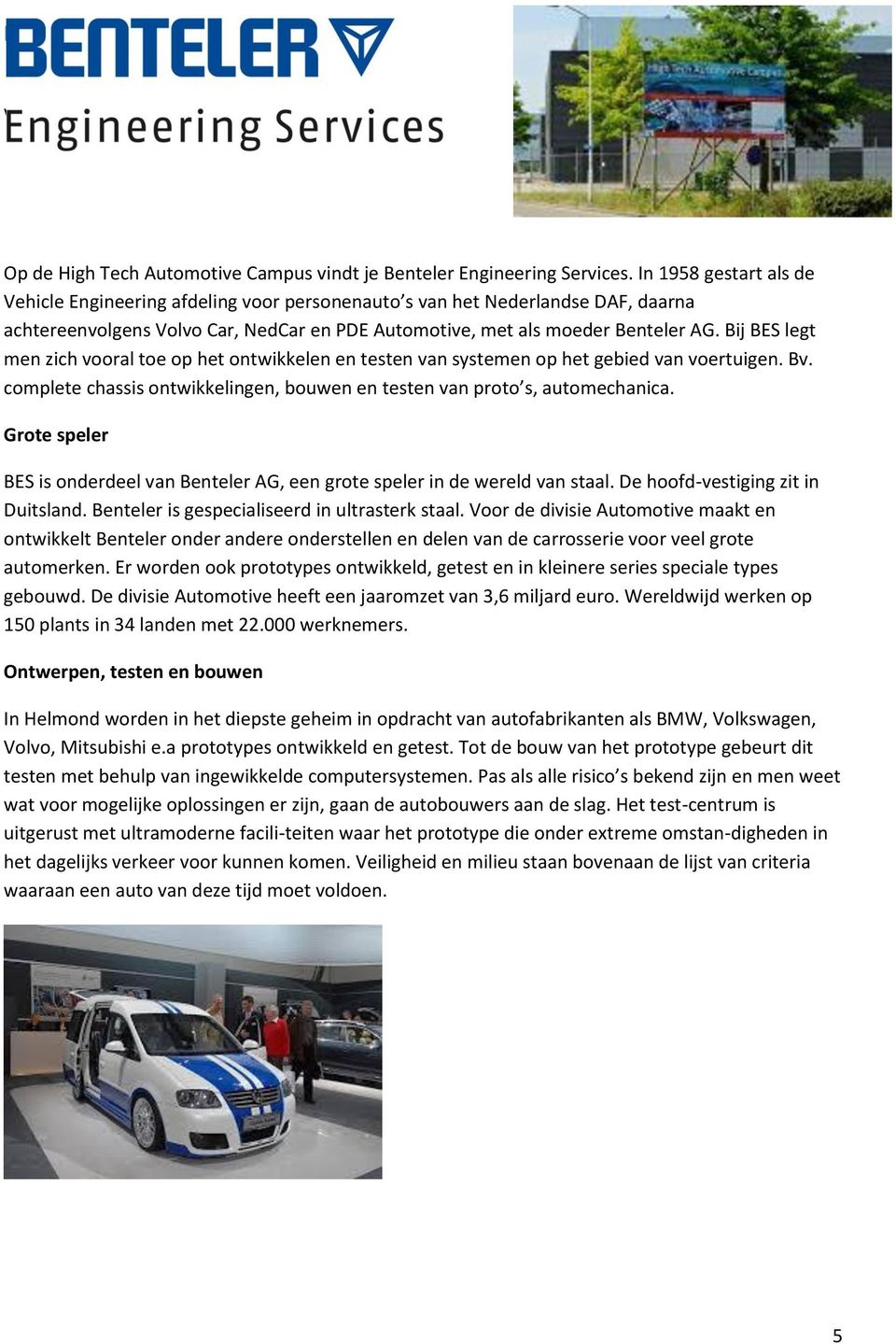 Bij BES legt men zich vooral toe op het ontwikkelen en testen van systemen op het gebied van voertuigen. Bv. complete chassis ontwikkelingen, bouwen en testen van proto s, automechanica.