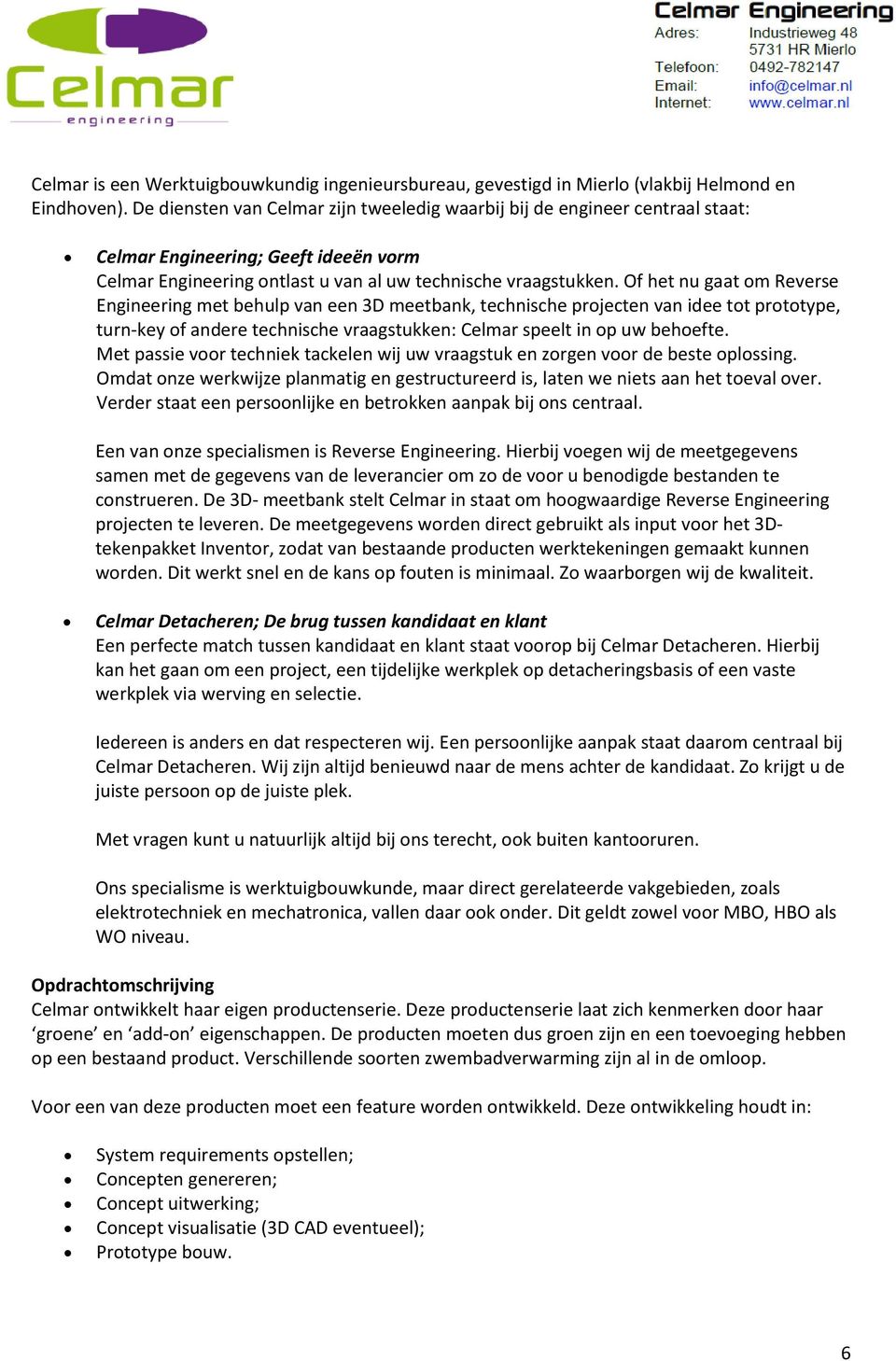 Of het nu gaat om Reverse Engineering met behulp van een 3D meetbank, technische projecten van idee tot prototype, turn-key of andere technische vraagstukken: Celmar speelt in op uw behoefte.