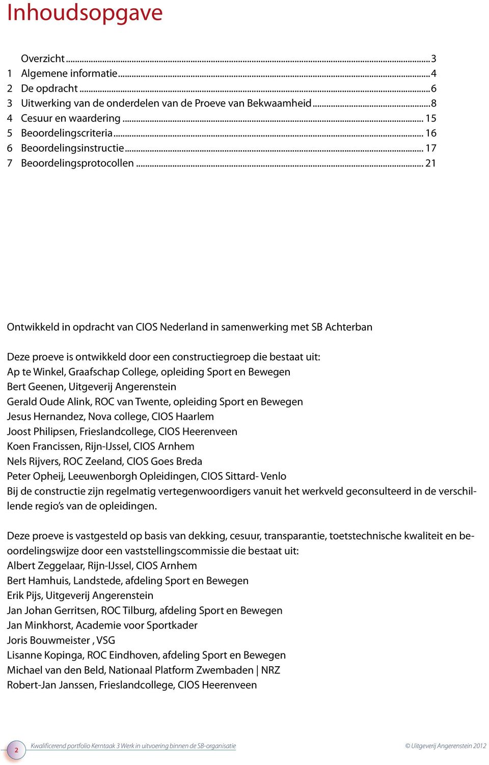 .. 21 Ontwikkeld in opdracht van CIOS Nederland in samenwerking met SB Achterban Deze proeve is ontwikkeld door een constructiegroep die bestaat uit: Ap te Winkel, Graafschap College, opleiding Sport