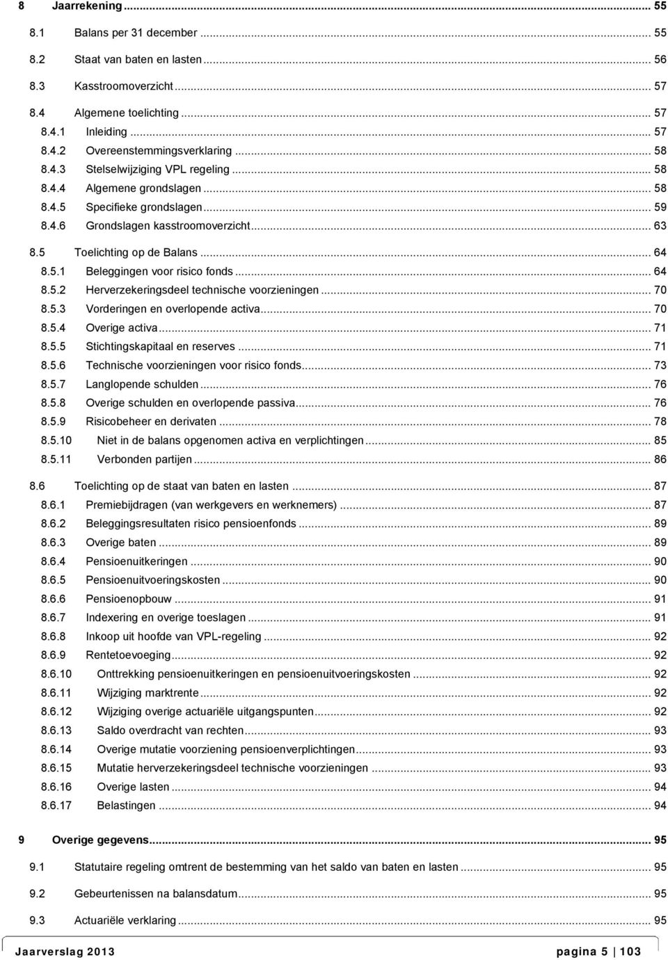 .. 64 8.5.2 Herverzekeringsdeel technische voorzieningen... 70 8.5.3 Vorderingen en overlopende activa... 70 8.5.4 Overige activa... 71 8.5.5 Stichtingskapitaal en reserves... 71 8.5.6 Technische voorzieningen voor risico fonds.