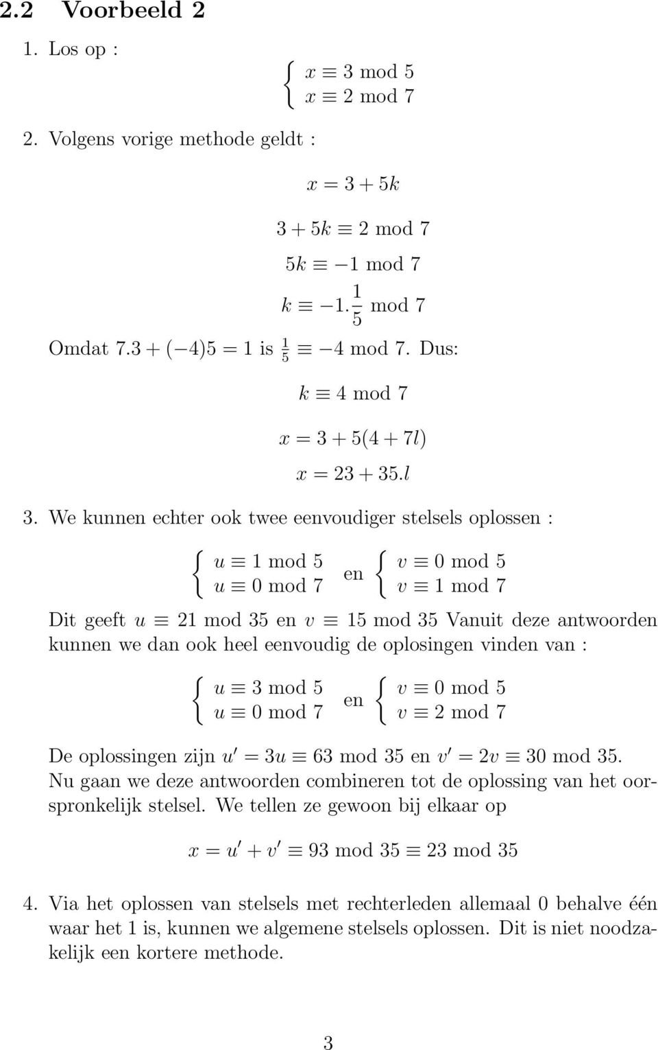 We kunnen echter ook twee eenvoudiger stelsels oplossen : { { u 1 mod 5 v 0 mod 5 en u 0 mod 7 v 1 mod 7 Dit geeft u 21 mod 35 en v 15 mod 35 Vanuit deze antwoorden kunnen we dan ook heel eenvoudig