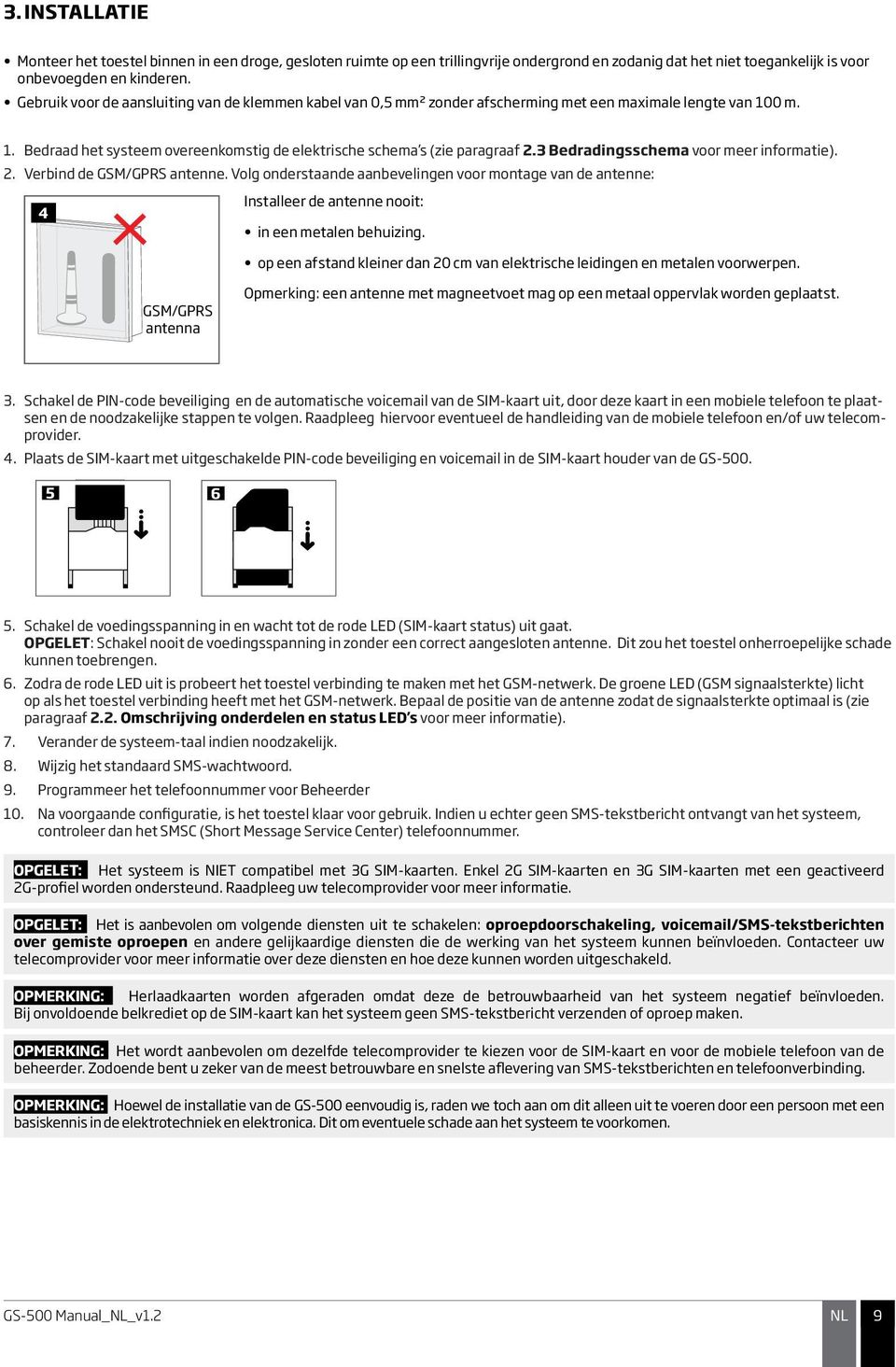 3 Bedradingsschema voor meer informatie). 2. Verbind de GSM/ antenne. Volg onderstaande aanbevelingen voor montage van de antenne: Installeer de antenne nooit: 4 in een metalen behuizing.