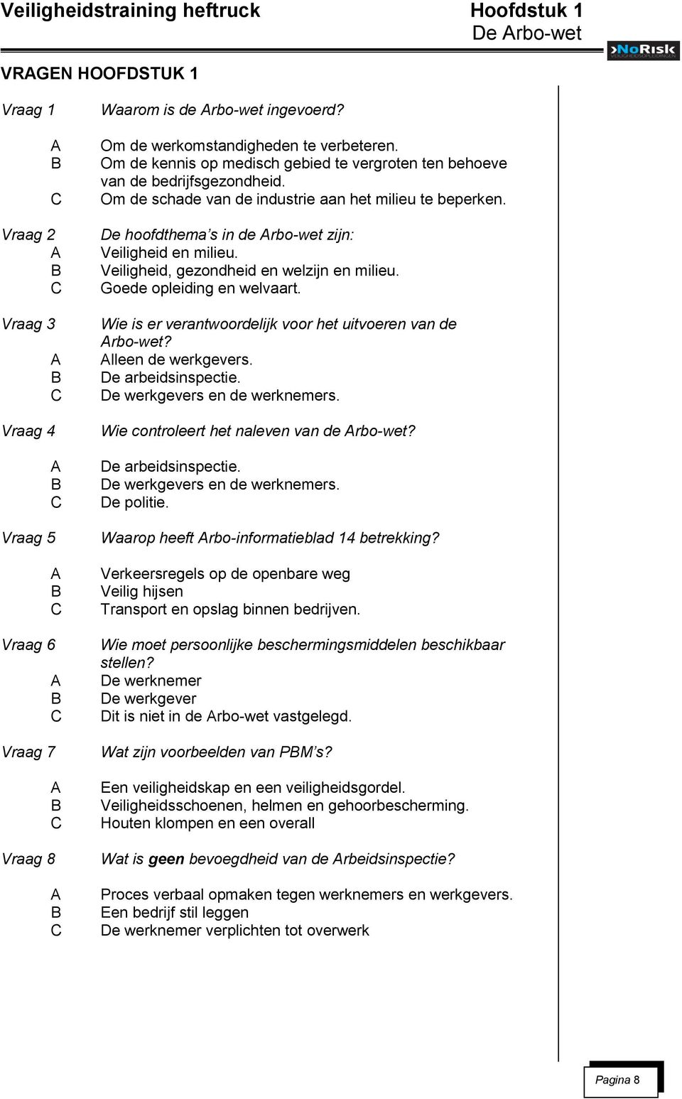 De hoofdthema s in de Arbo-wet zijn: Veiligheid en milieu. Veiligheid, gezondheid en welzijn en milieu. Goede opleiding en welvaart. Wie is er verantwoordelijk voor het uitvoeren van de Arbo-wet?