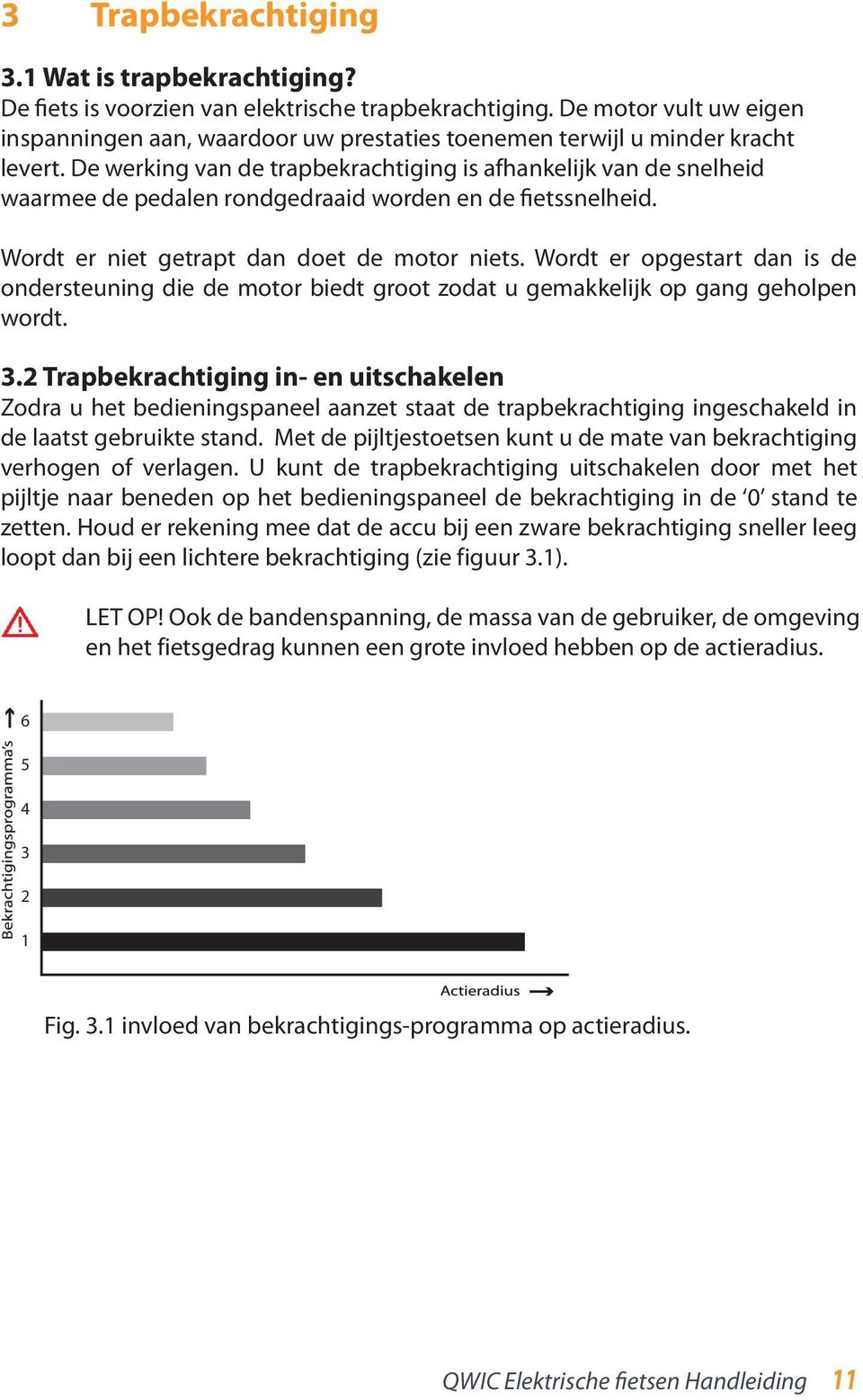 De werking van de trapbekrachtiging is afhankelijk van de snelheid waarmee de pedalen rondgedraaid worden en de fietssnelheid. Wordt er niet getrapt dan doet de motor niets.