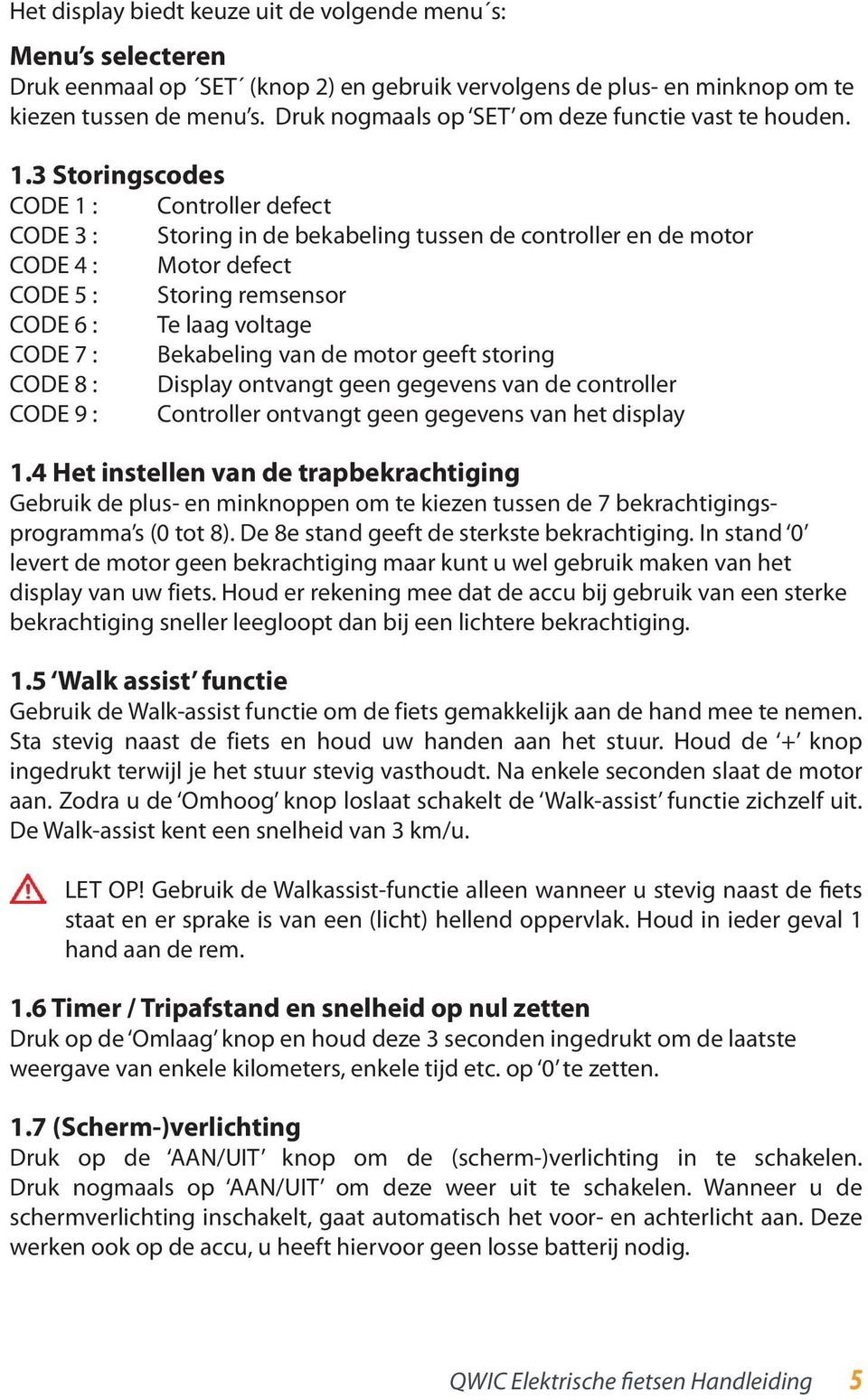 3 Storingscodes CODE 1 : Controller defect CODE 3 : Storing in de bekabeling tussen de controller en de motor CODE 4 : Motor defect CODE 5 : Storing remsensor CODE 6 : Te laag voltage CODE 7 :