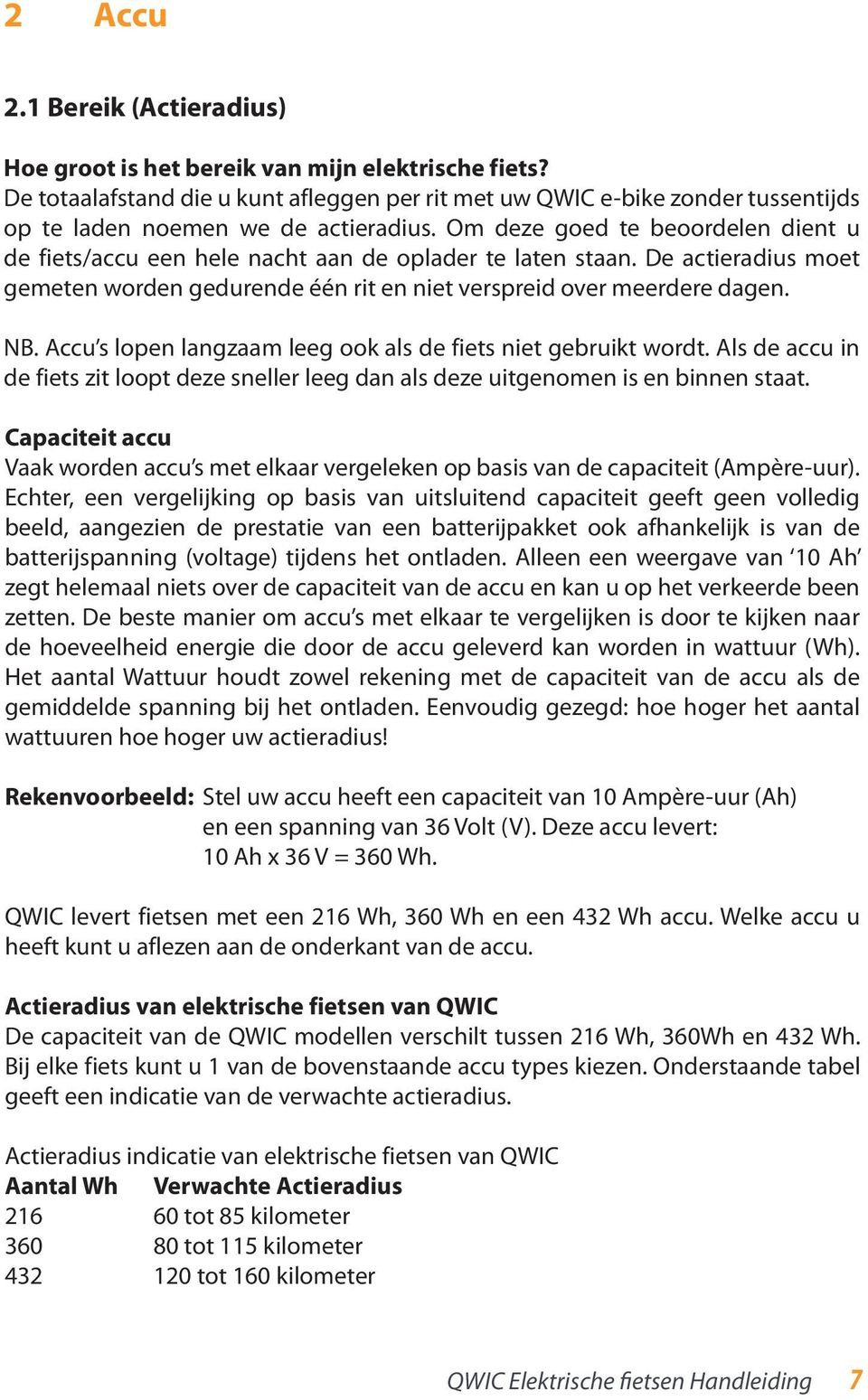 Om deze goed te beoordelen dient u de fiets/accu een hele nacht aan de oplader te laten staan. De actieradius moet gemeten worden gedurende één rit en niet verspreid over meerdere dagen. NB.