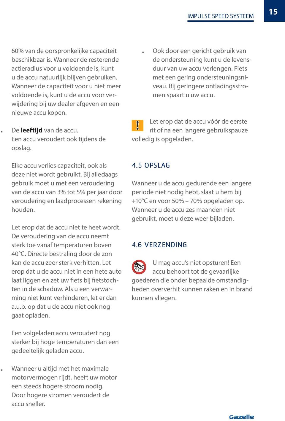 Elke accu verlies capaciteit, ook als deze iet wordt gebruikt. Bij alledaags gebruik moet u met ee verouderig va de accu va 3% tot 5% per jaar door verouderig e laadprocesse rekeig houde.