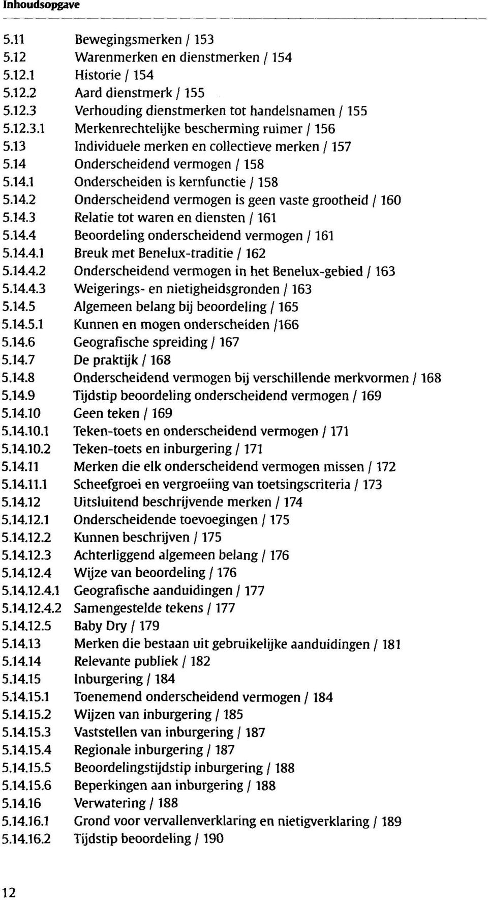 14.4 Beoordeling onderscheidend vermogen /161 5.14.4.1 Breuk met Benelux-traditie /162 5.14.4.2 Onderscheidend vermogen in het Benelux-gebied /163 5.14.4.3 Weigerings- en nietigheidsgronden /163 5.14.5 Algemeen belang bij beoordeling /165 5.