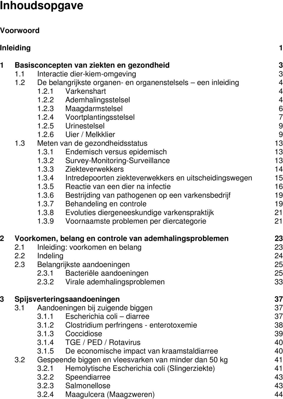 3.2 Survey-Monitoring-Surveillance 13 1.3.3 Ziekteverwekkers 14 1.3.4 Intredepoorten ziekteverwekkers en uitscheidingswegen 15 1.3.5 Reactie van een dier na infectie 16 1.3.6 Bestrijding van pathogenen op een varkensbedrijf 19 1.