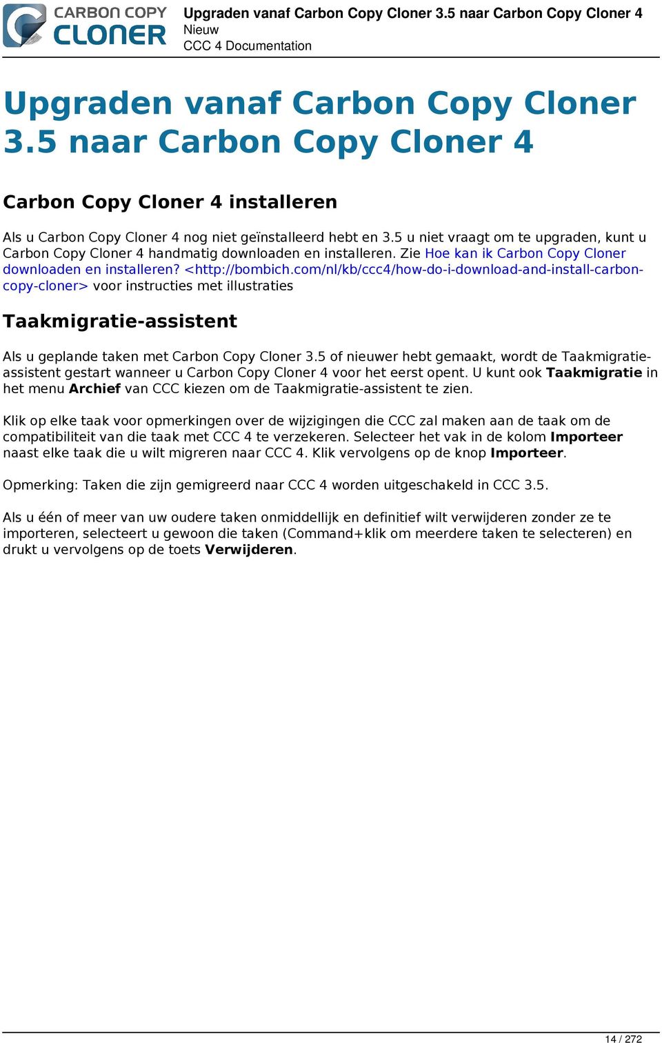 5 u niet vraagt om te upgraden, kunt u Carbon Copy Cloner 4 handmatig downloaden en installeren. Zie Hoe kan ik Carbon Copy Cloner downloaden en installeren? <http://bombich.