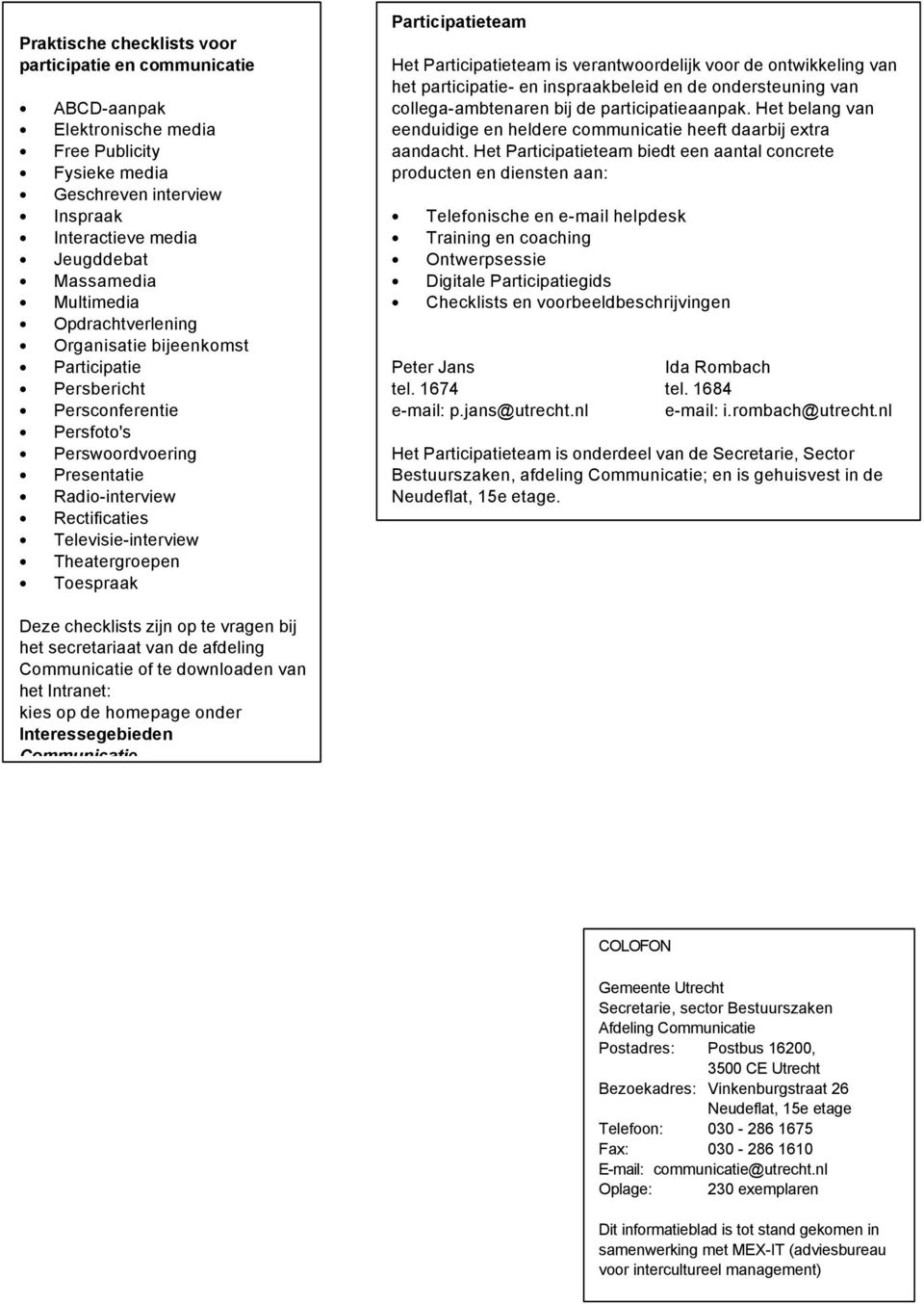 Participatieteam Het Participatieteam is verantwoordelijk voor de ontwikkeling van het participatie- en inspraakbeleid en de ondersteuning van collega-ambtenaren bij de participatieaanpak.