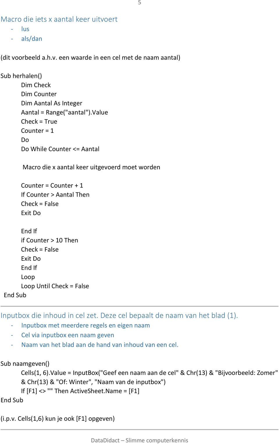 Check = False Exit Do Loop Loop Until Check = False Inputbox die inhoud in cel zet. Deze cel bepaalt de naam van het blad (1).