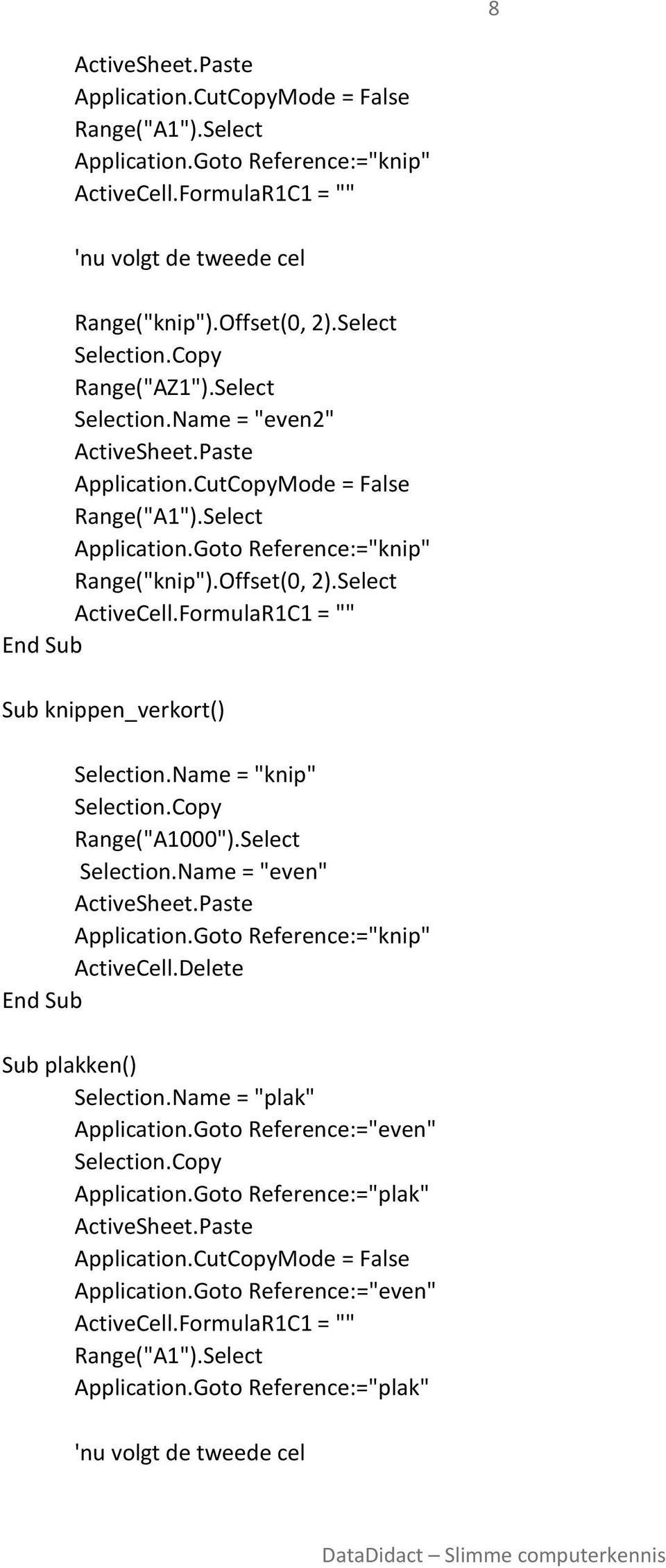 Select ActiveCell.FormulaR1C1 = "" Sub knippen_verkort() Selection.Name = "knip" Selection.Copy Range("A1000").Select Selection.Name = "even" ActiveSheet.Paste Application.