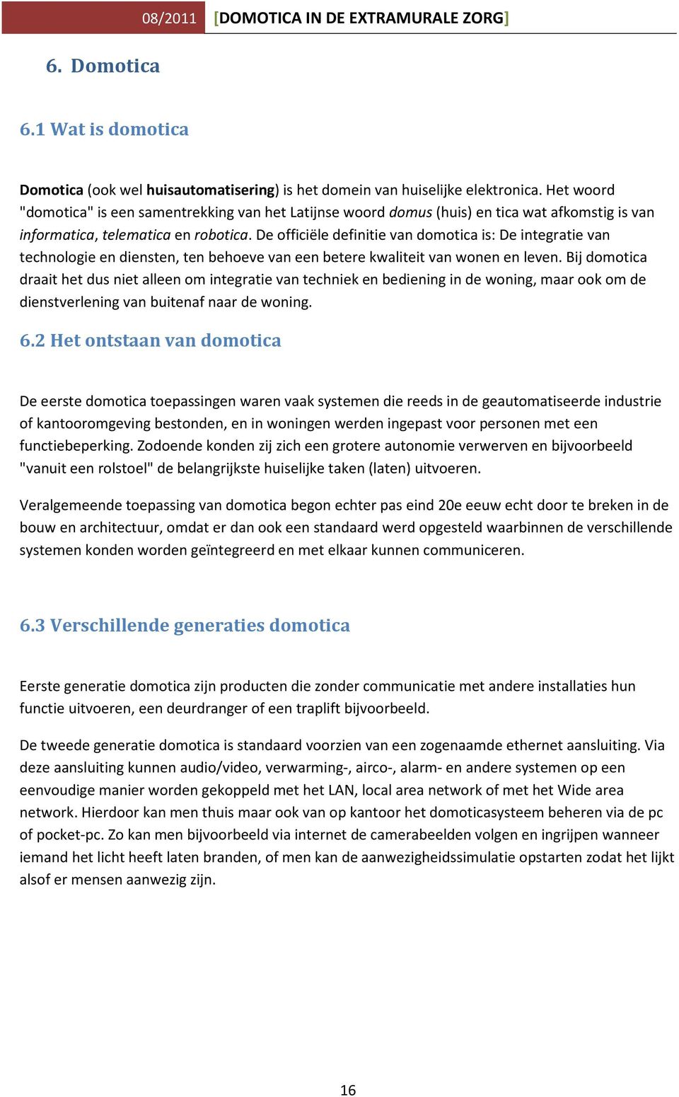 De officiële definitie van domotica is: De integratie van technologie en diensten, ten behoeve van een betere kwaliteit van wonen en leven.