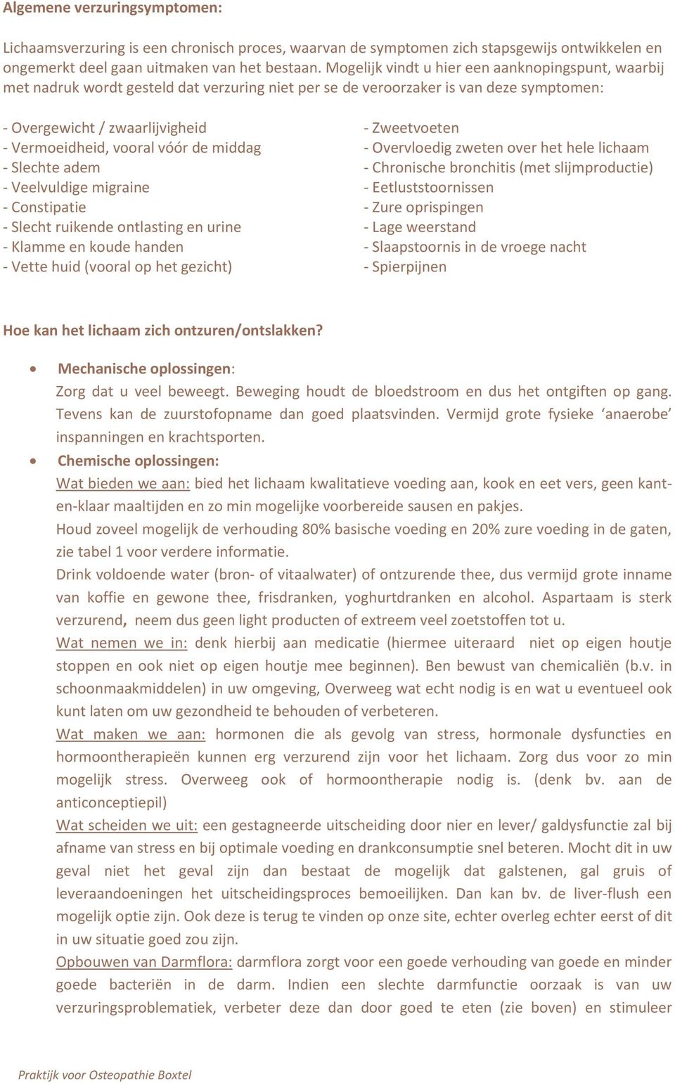 de middag - Slechte adem - Veelvuldige migraine - Constipatie - Slecht ruikende ontlasting en urine - Klamme en koude handen - Vette huid (vooral op het gezicht) - Zweetvoeten - Overvloedig zweten