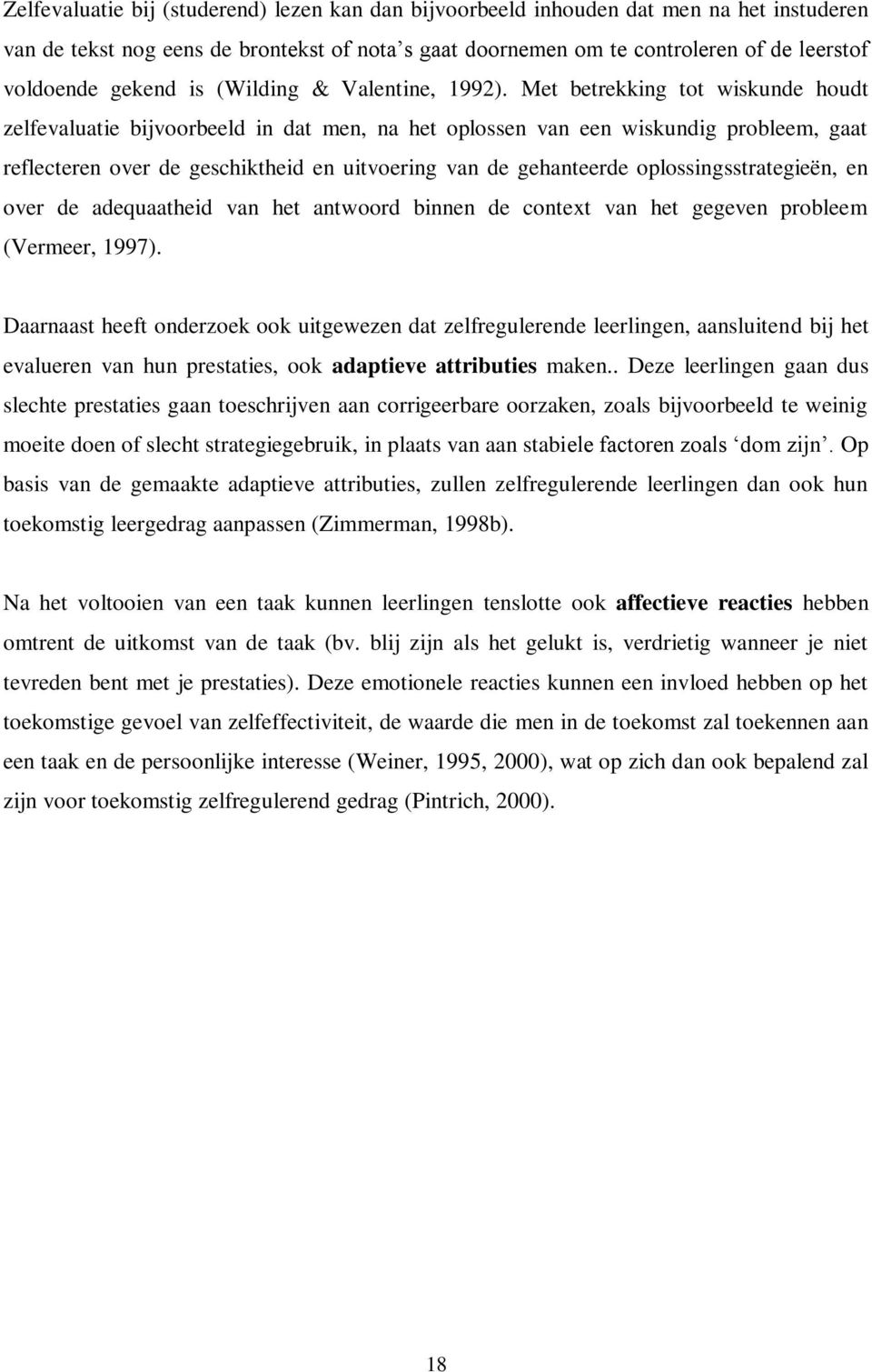 Met betrekking tot wiskunde houdt zelfevaluatie bijvoorbeeld in dat men, na het oplossen van een wiskundig probleem, gaat reflecteren over de geschiktheid en uitvoering van de gehanteerde